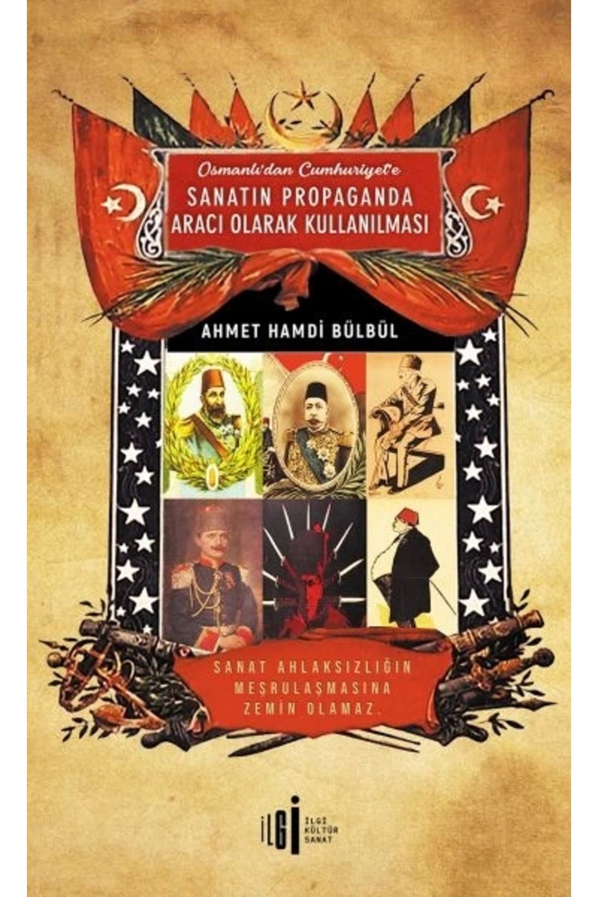 İlgi Kültür Sanat Yayıncılık Osmanlı’dan Cumhuriyete Sanatın Propaganda Aracı Olarak Kullanılması