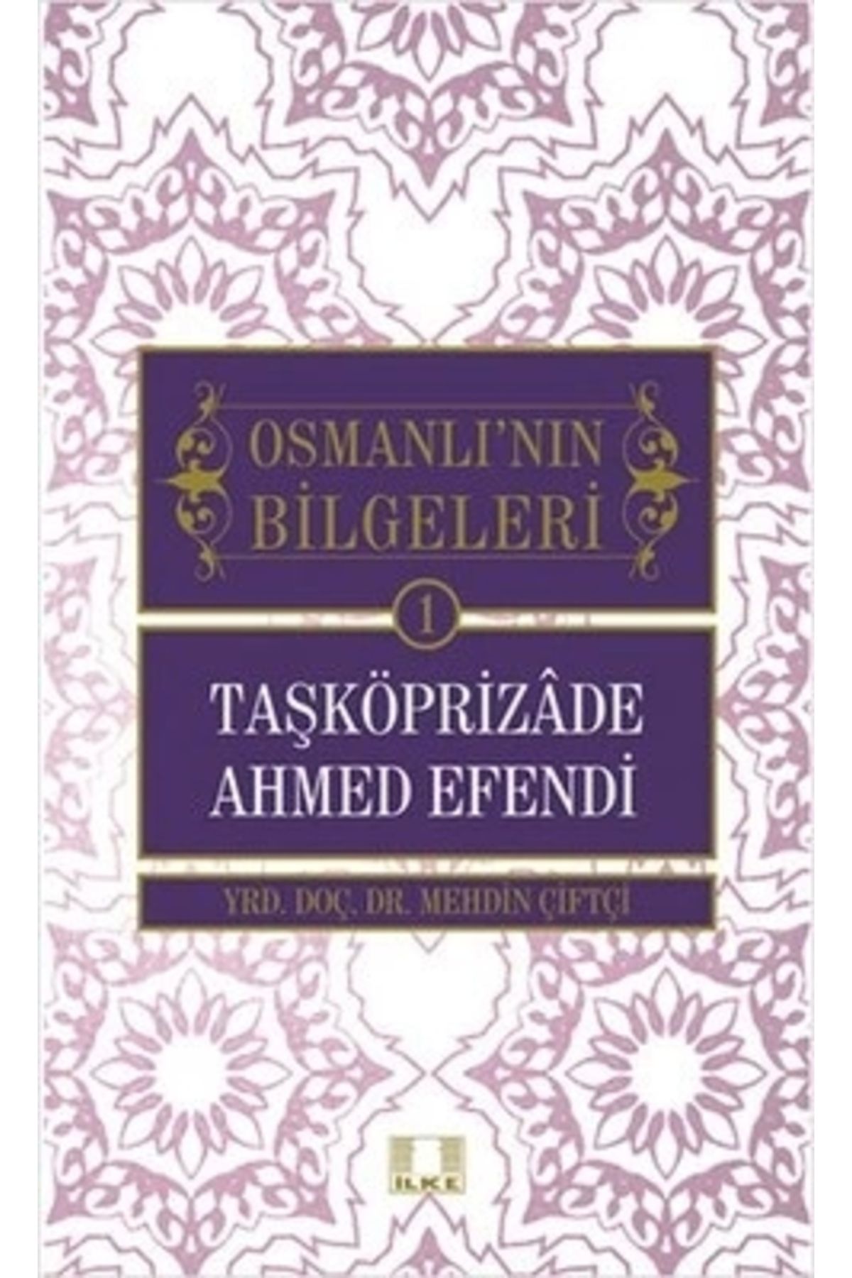 İlke Yayıncılık Taşköprizade Ahmed Efendi / Osmanlı'nın Bilgeleri 1