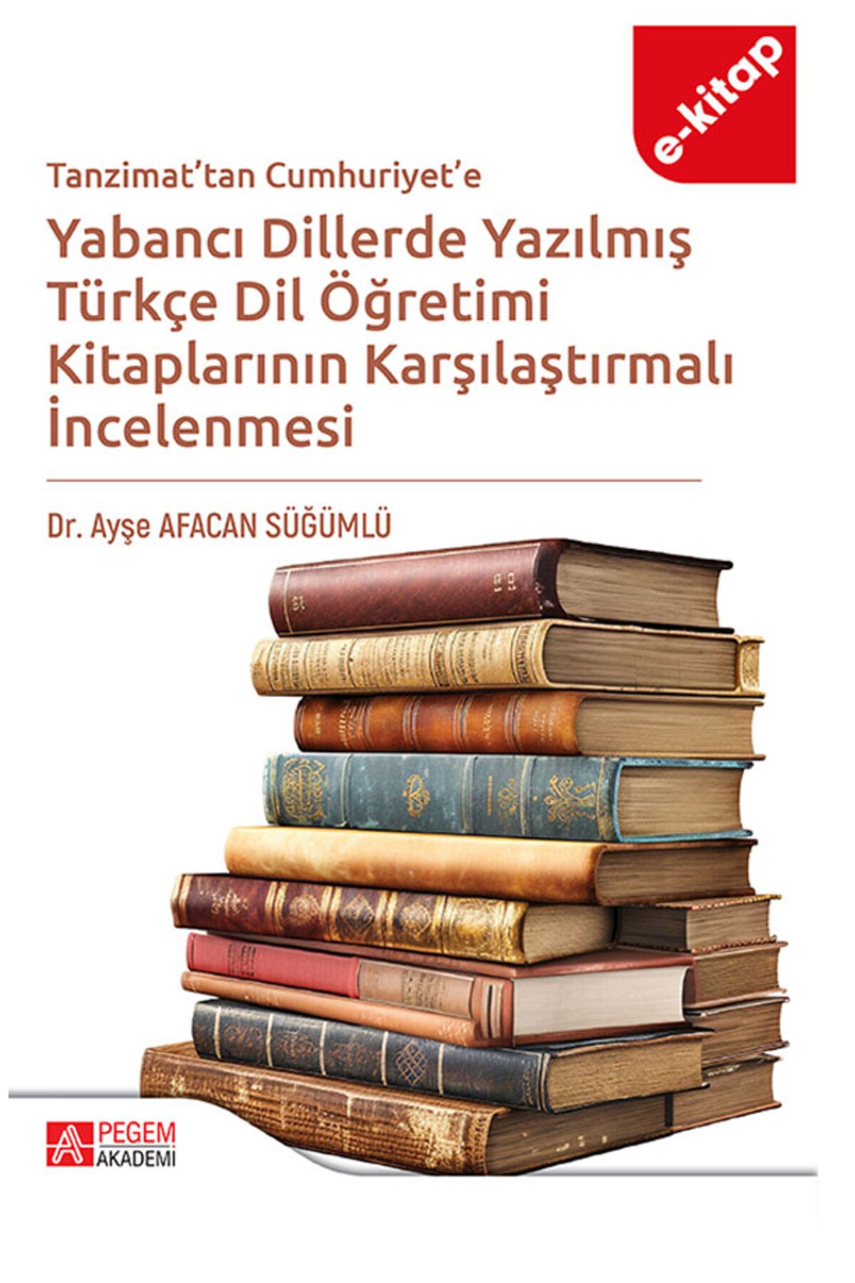 Pegem Akademi Tanzimattan Cumhuriyete Yabancı Dillerde Yazılmış Türkçe Dil Öğretimi Kitaplarının Karşılaştırılması