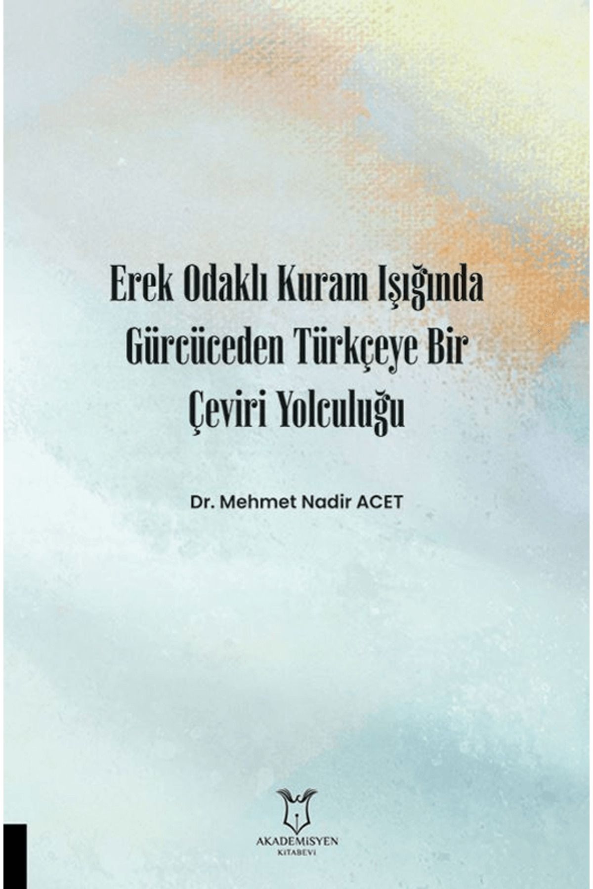 Akademisyen Kitabevi Erek Odaklı Kuram Işığında Gürcüceden Türkçeye Bir Çeviri Yolculuğu / 9786253752101