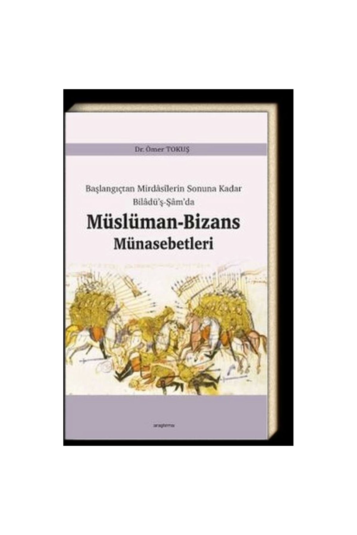 Genel Markalar Başlangıçtan Mirdasilerin Sonuna Kadar Biladüş-Şamda Müslüman-Bizans Münasebetleri