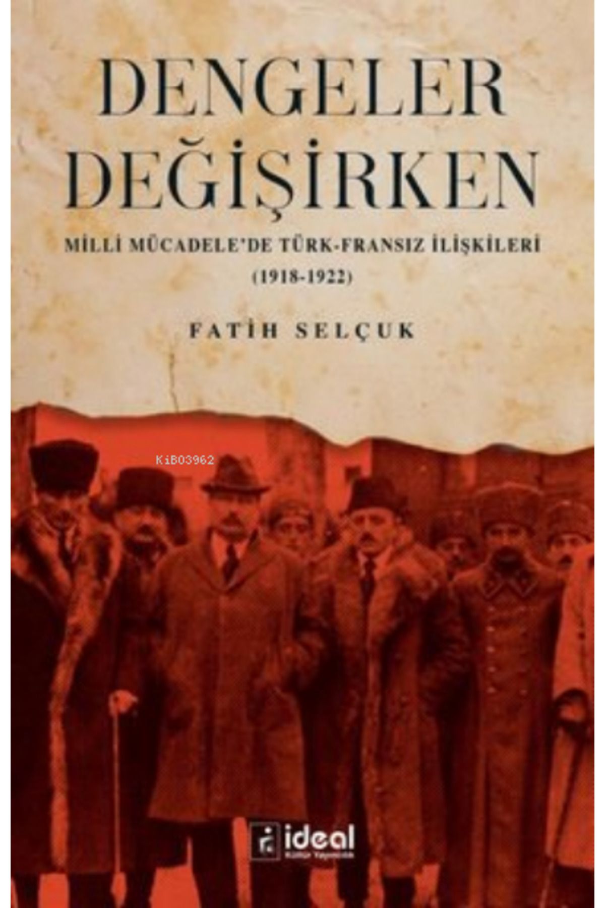 İdeal Kültür Yayıncılık Dengeler Değişirken;Milli Mücadele'de Türk-Fransız İlişkileri (1918 - 1922)