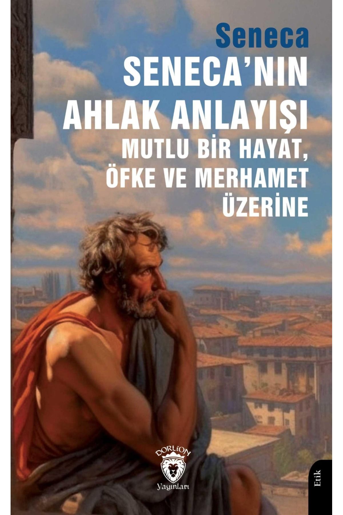 Dorlion Yayınları Senecanın Ahlak Anlayışı Mutlu Bir Hayat, Öfke Ve Merhamet Üzerine -Seneca-