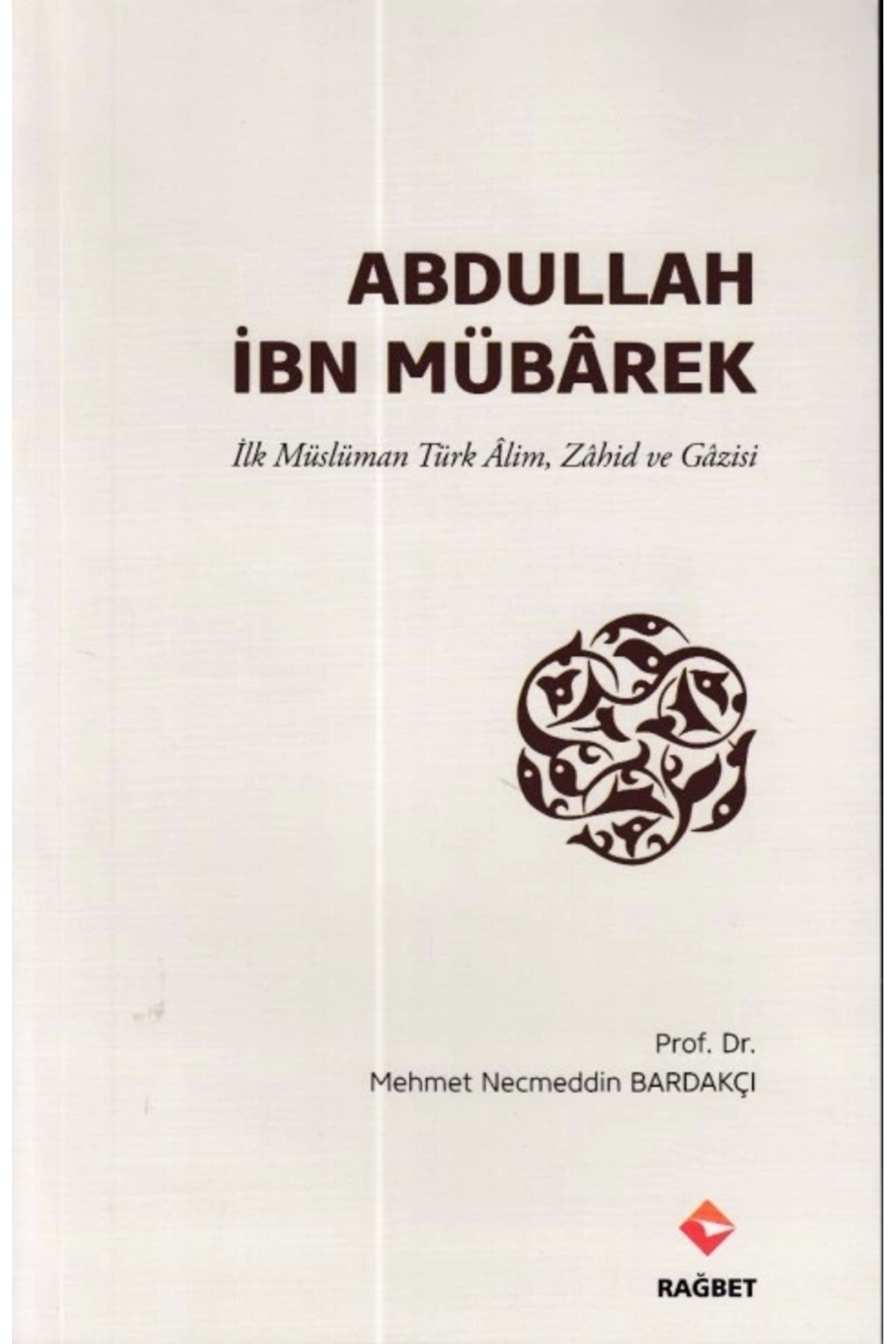 Rağbet Yayınları Abdullah İbn Mübârek - İlk Müslüman Türk Alim Zahid ve Gazisi