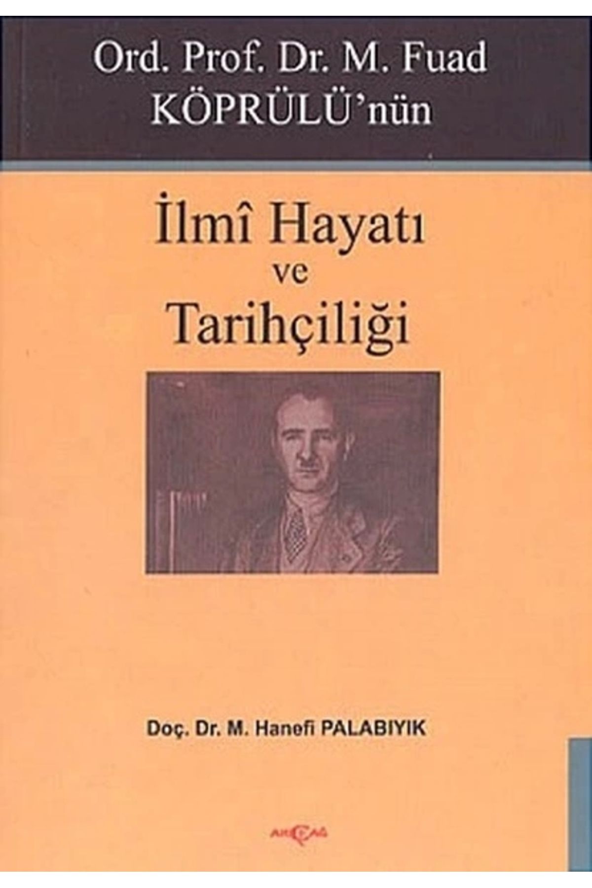 Akçağ Yayınları Ord. Prof. Dr. M. Fuad Köprülü'nün İlmi Hayatı ve Tarihçiliği