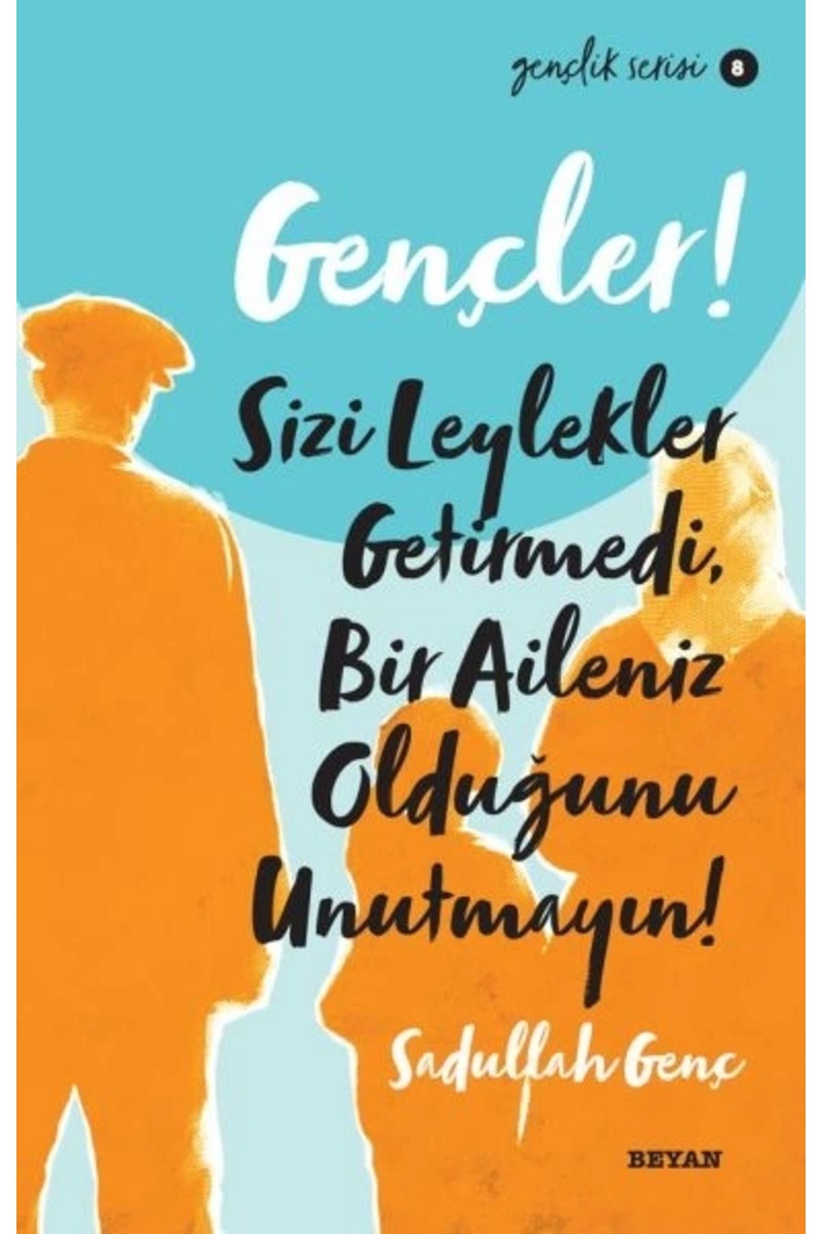 Beyan Yayınları Gençler, Sizi Leylekler Getirmedi, Bir Aileniz Olduğunu Unutmayın! - Gençlik Serisi 8