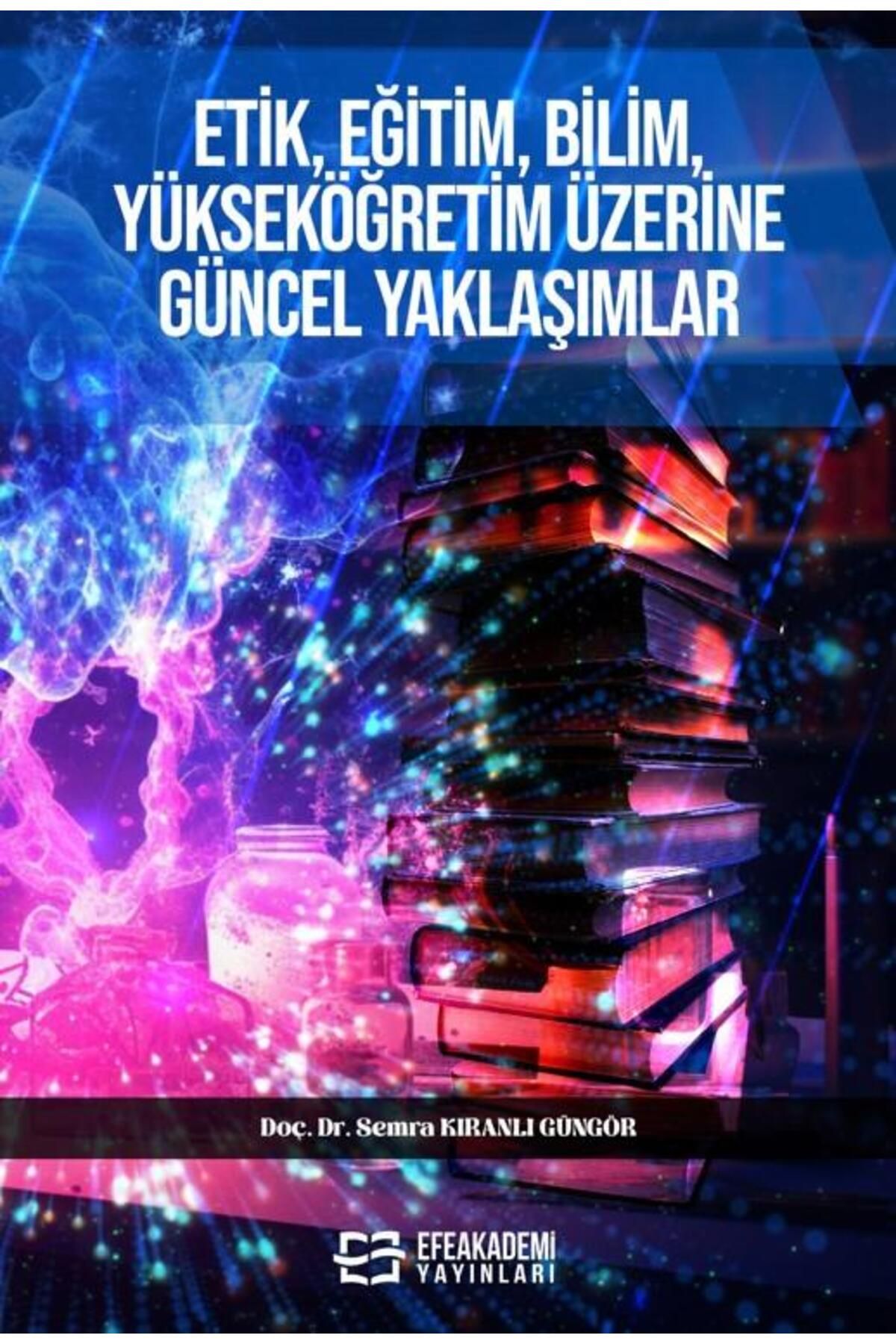 Efe Akademi Yayınları Etik, Eğitim, Bilim, Yükseköğretim Üzerine Güncel Yaklaşımlar / Semra KIRANLI