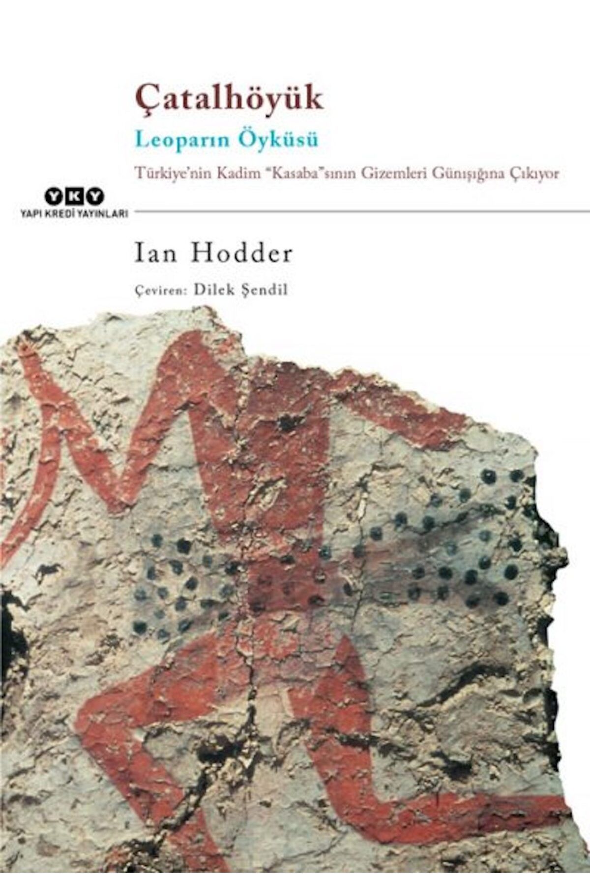 Yapı Kredi Yayınları Çatalhöyük, Leoparın Öyküsü   Yazar: Ian Hodder  Kategori: Sanat  Çeviren: Dilek Şendil