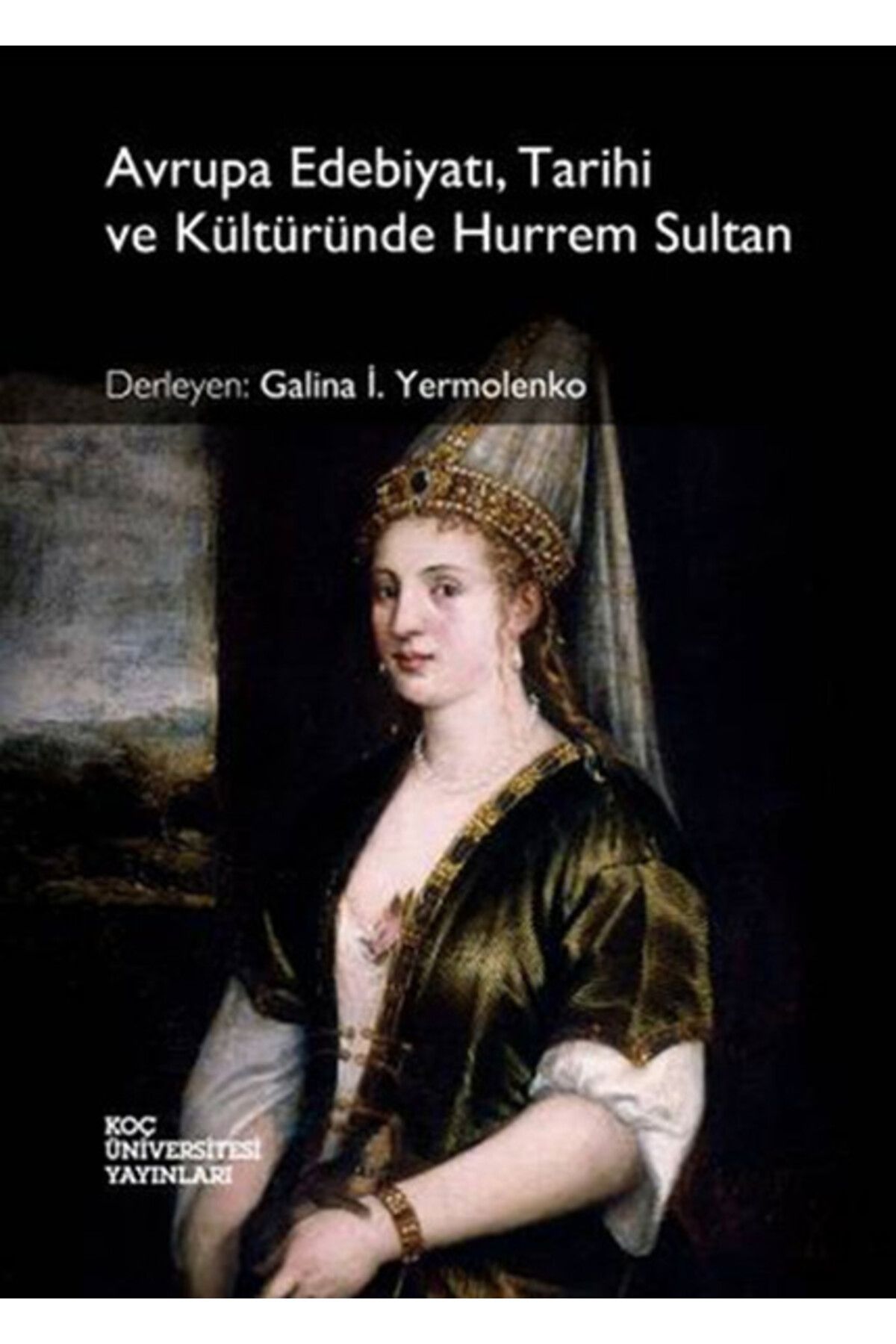 Koç Üniversitesi Yayınları Avrupa Edebiyatı Tarihi ve Kültüründe Hurrem Sultan