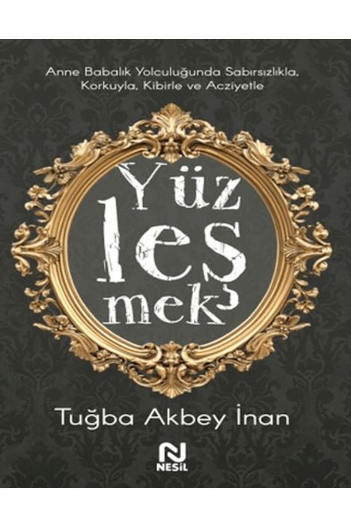 Nesil Çocuk Yayınları Anne Babalık Yolculuğunda Sabırsızlıkla Korkuyla, Kibirle ve Acziyetle Yüzleşmek