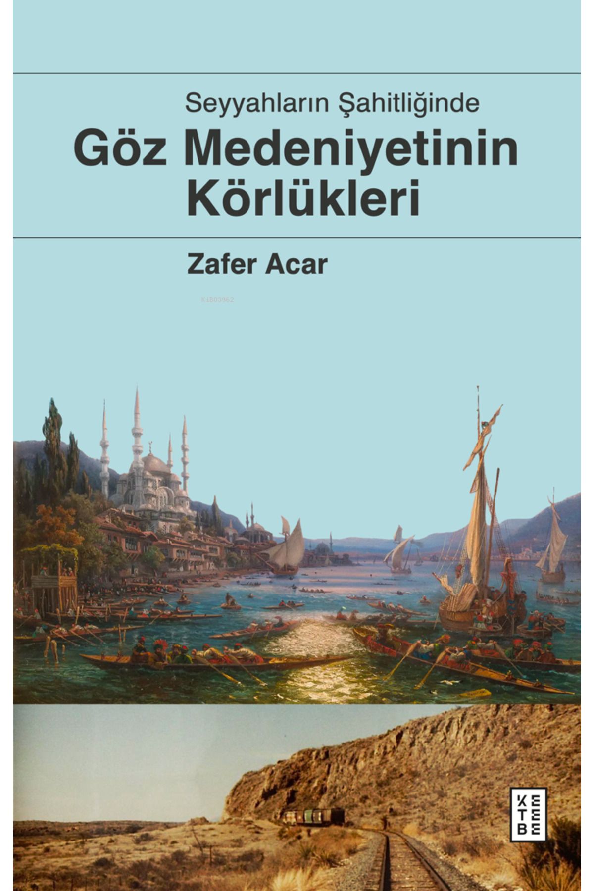 Ketebe Yayınları Göz Medeniyetinin Körlükleri;Seyyahların Şahitliğinde