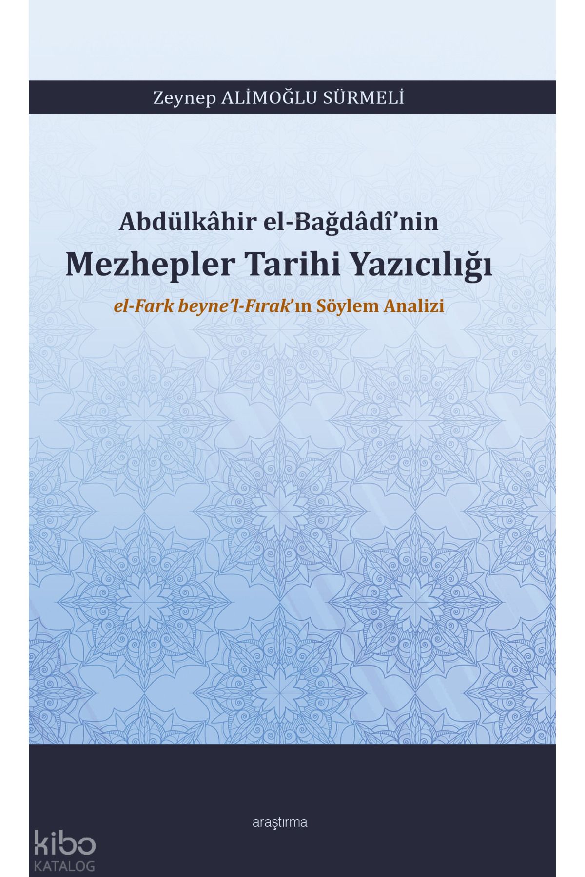 Araştırma Yayınları Abdülkâhir El-Bağdâdî’nin Mezhepler Tarihi Yazıcılığı ;El-Fark Beyne’l-Fırak’ın Söylem Analizi