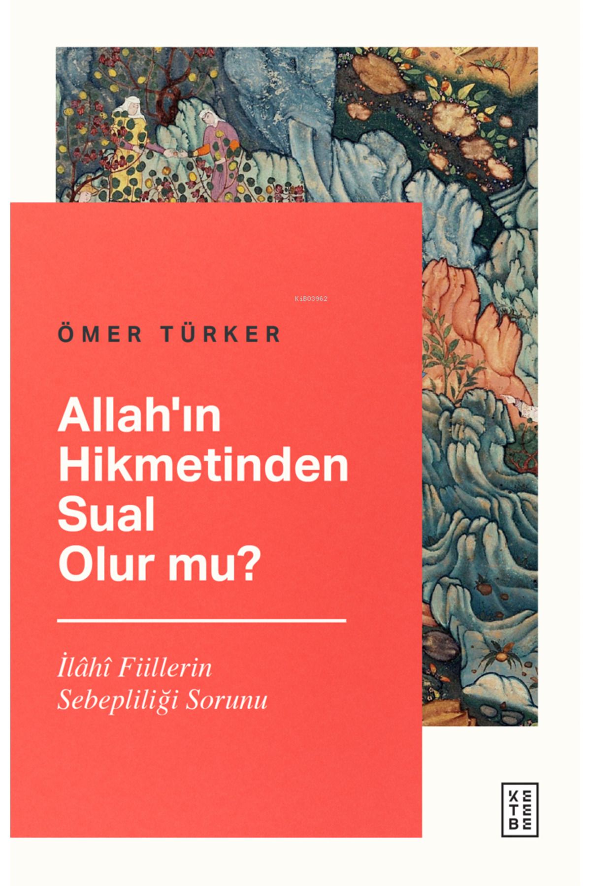 Ketebe Yayınları Allah’ın Hikmetinden Sual Olur mu?;İlâhî Fiillerin Sebepliliği Sorunu