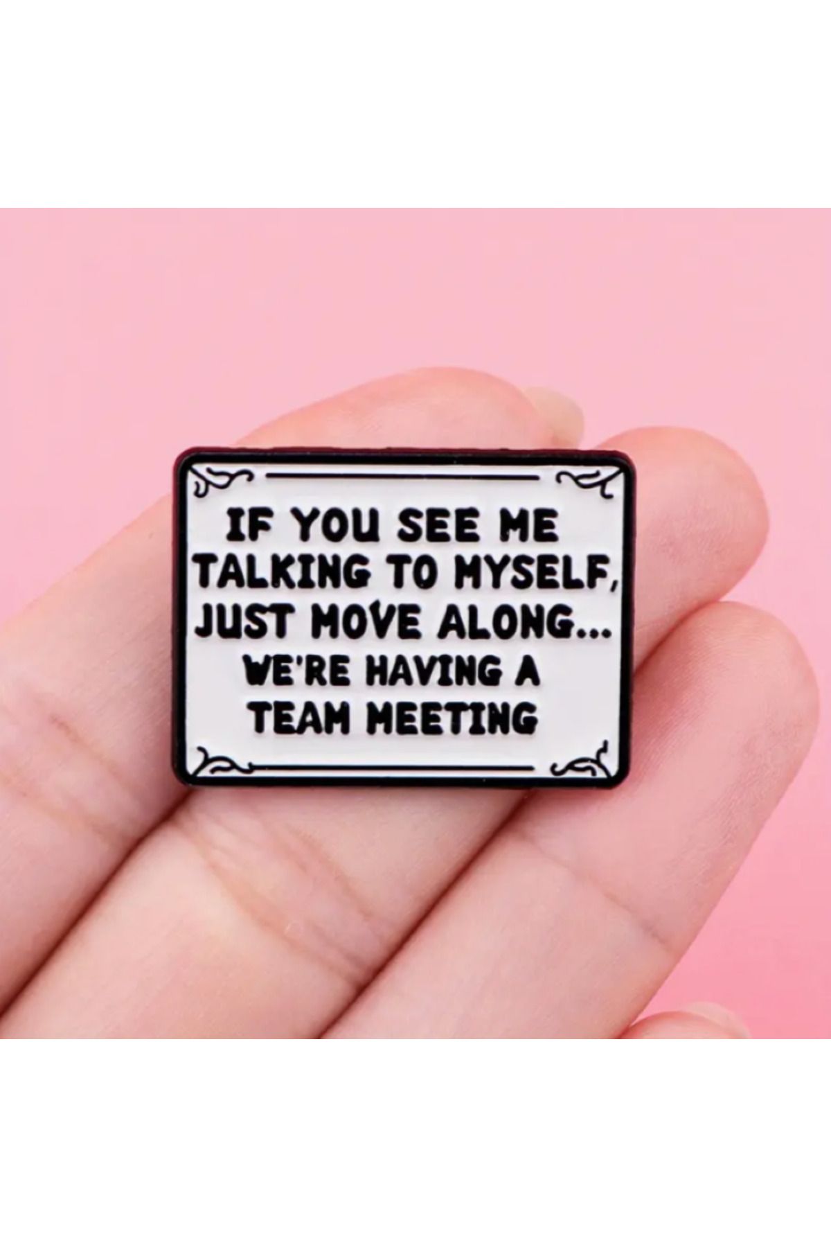 MAURA LIYUZA "If You See Me Talking To Myself, Just Move Along.. We're Having a Team Meeting" Yazılı Tasarım Broş