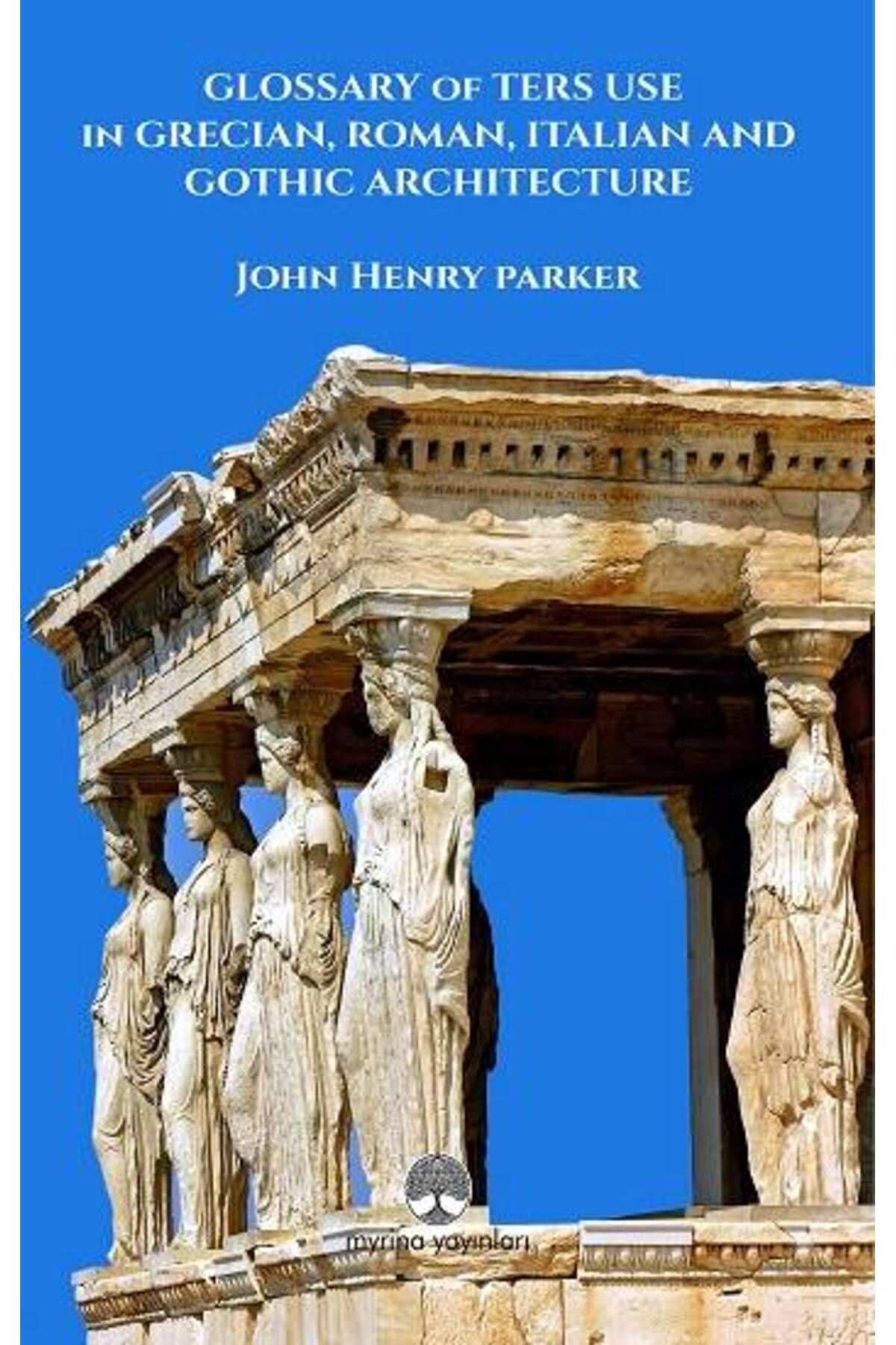 Myrina Yayınları Glossary Of Term Use in Grecıan, Roman, Ita-lian And Gothic Archiıtecture
