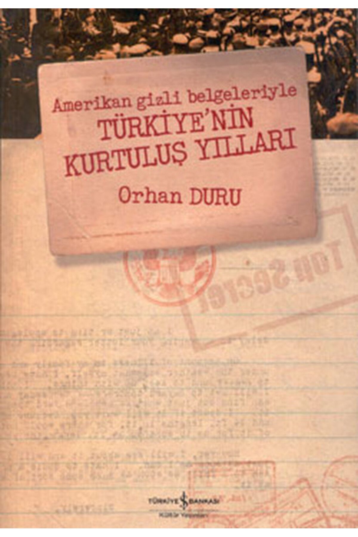 TÜRKİYE İŞ BANKASI KÜLTÜR YAYINLARI Amerikan Gizli Belgeleriyle Türkiye’nin Kurtuluş Yılları