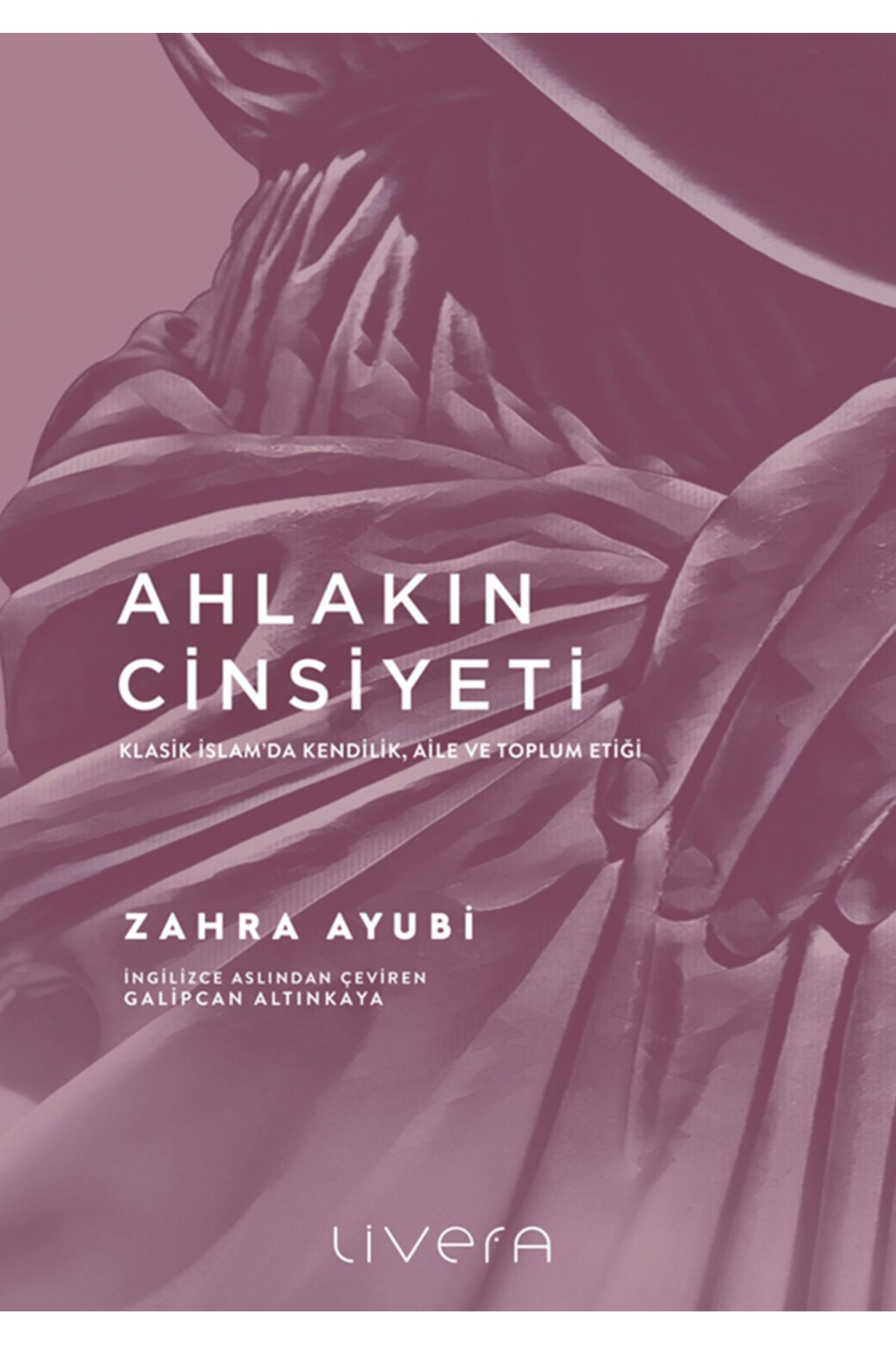 livera AHLAKIN CİNSİYETİ KLASİK İSLAM'DA KENDİLİK, AİLE VE TOPLUM ETİĞİ