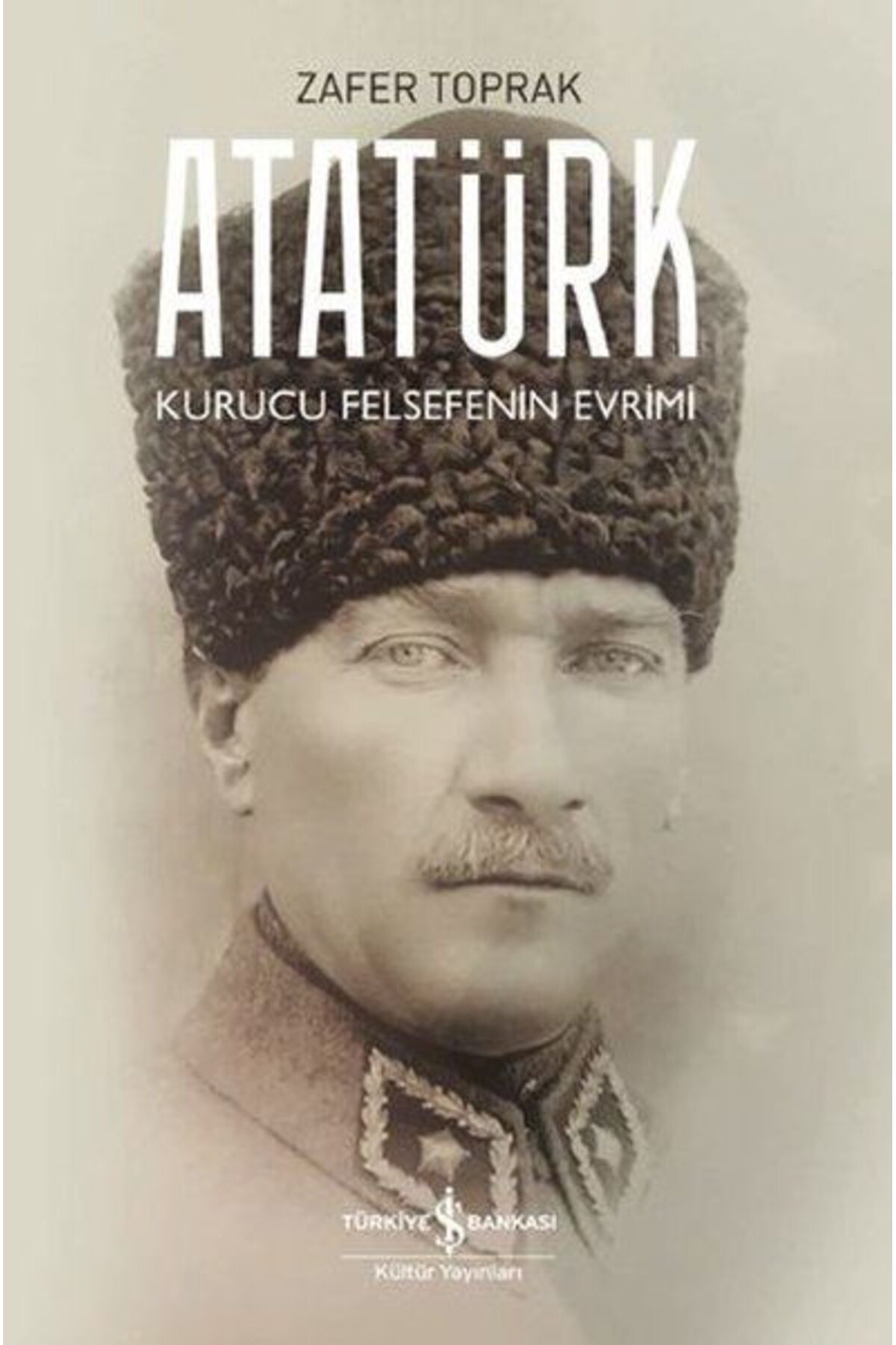 TÜRKİYE İŞ BANKASI KÜLTÜR YAYINLARI Atatürk - Kurucu Felsefenin Evrimi
