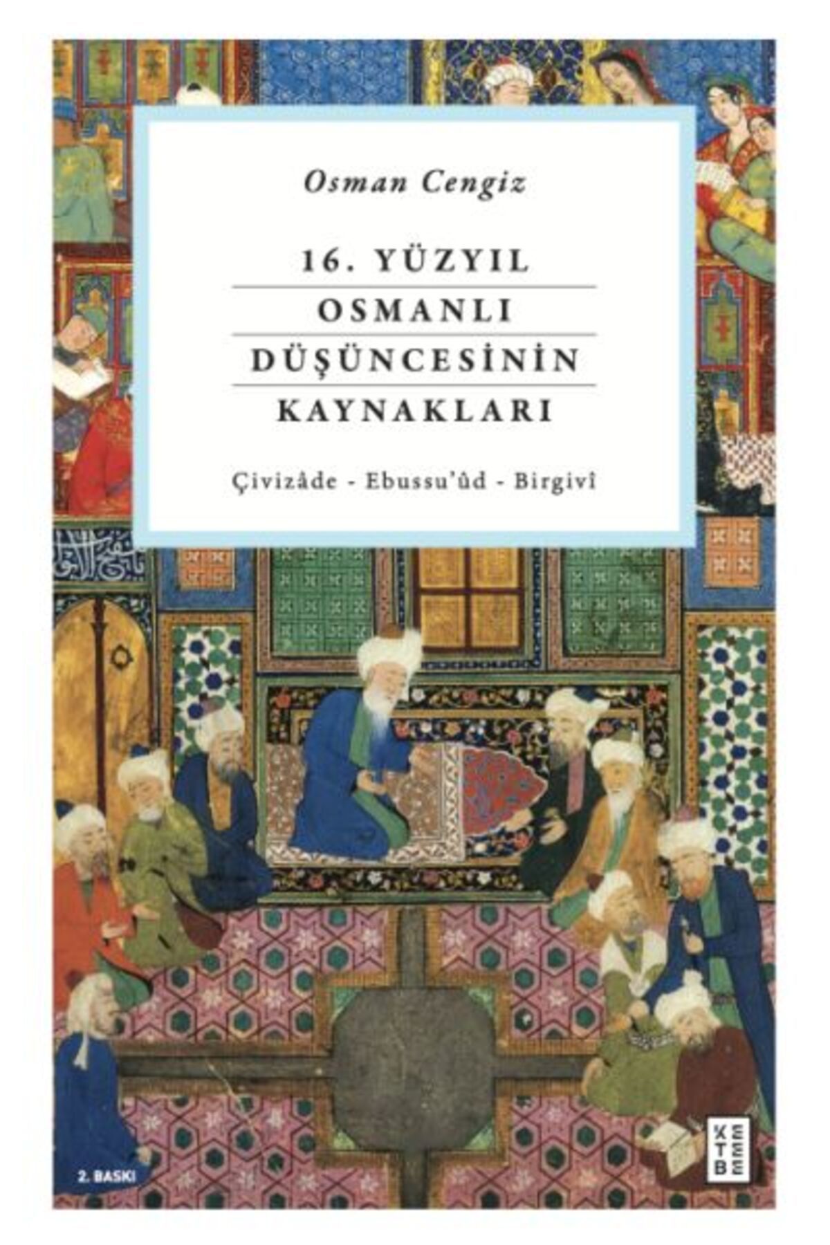 Ketebe Yayınları 16. Yüzyıl Osmanlı Düşüncesinin Kaynakları - Çivizâde - Ebussu’ûd - Birgivî