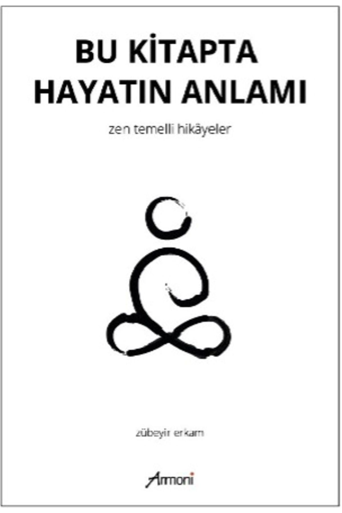 Armoni Yayıncılık Bu Kitapta Hayatın Anlamı Zen Temelli Kitap>Edebiyat>Öyküler
