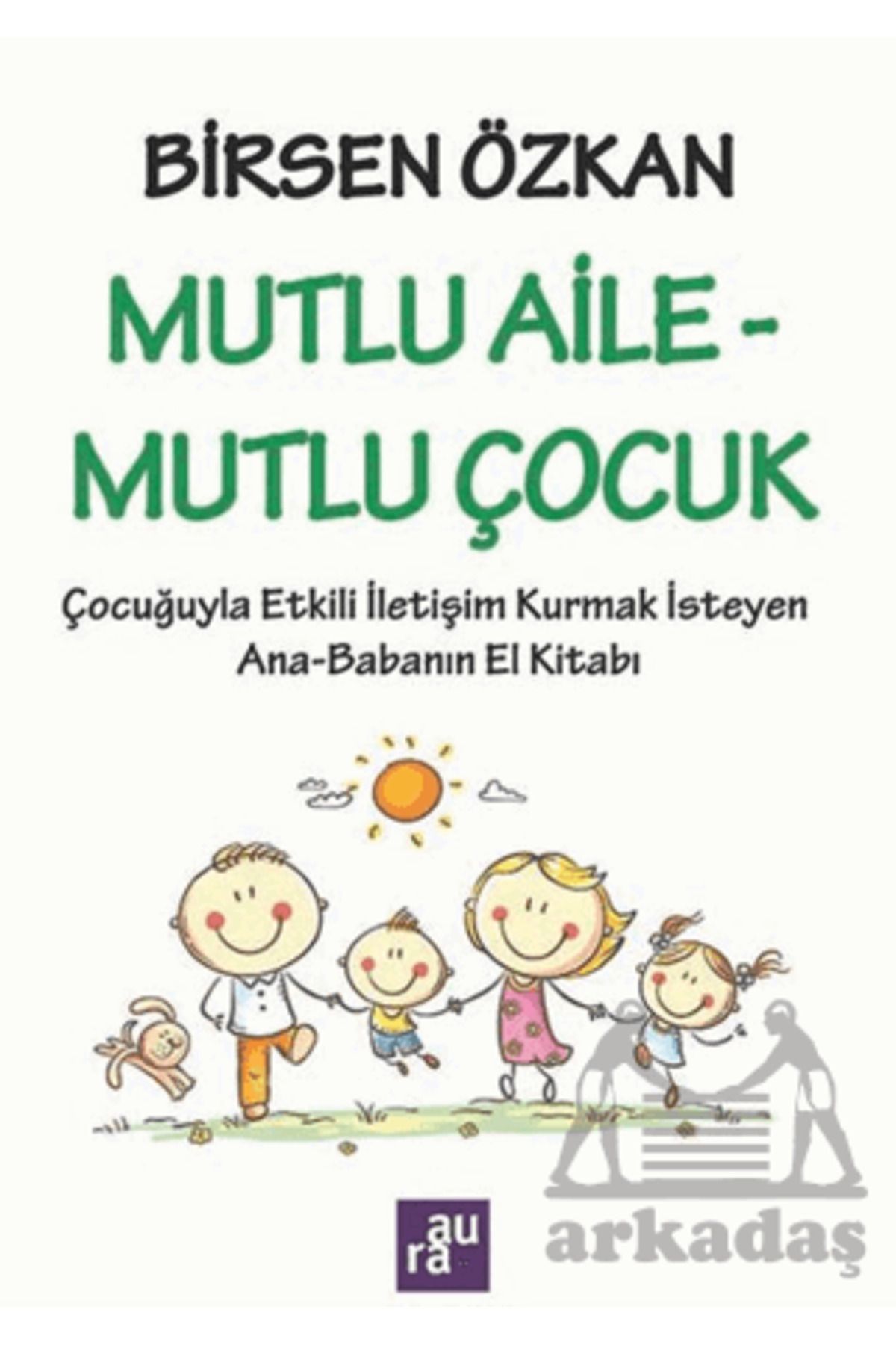 Aura Kitapları Mutlu Aile - Mutlu Çocuk: Çocuğuyla Etkili İletişim Kurmak İsteyen Ana - Babanın El Kitabı