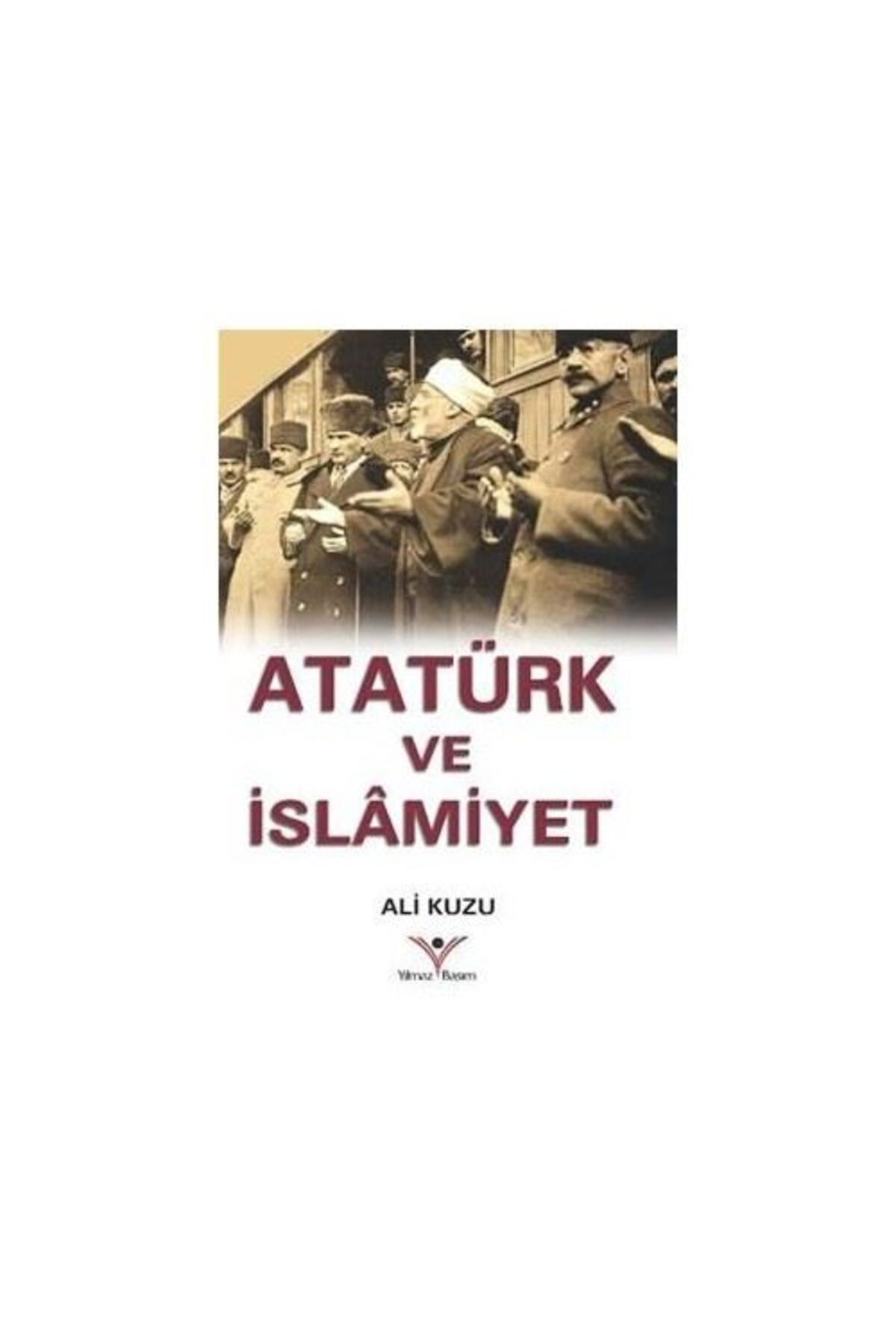 Yılmaz Basım Atatürk Ve İslamiyet- Ali Kuzu