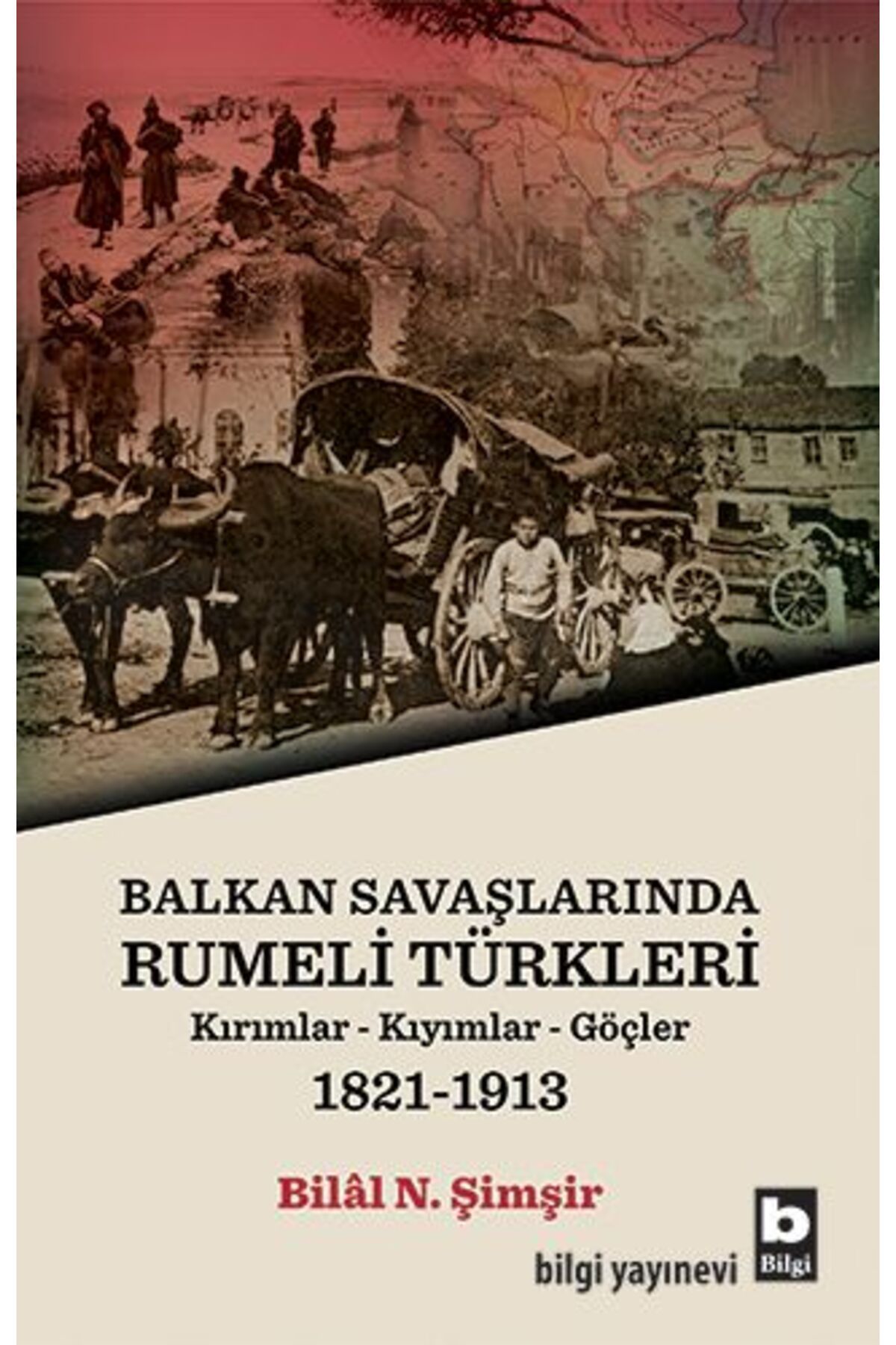 Bilgi Yayınevi Rumeli Türkleri : Balkan Savaşlarında : Kırımlar Kıyımlar Göçler 1821-1913