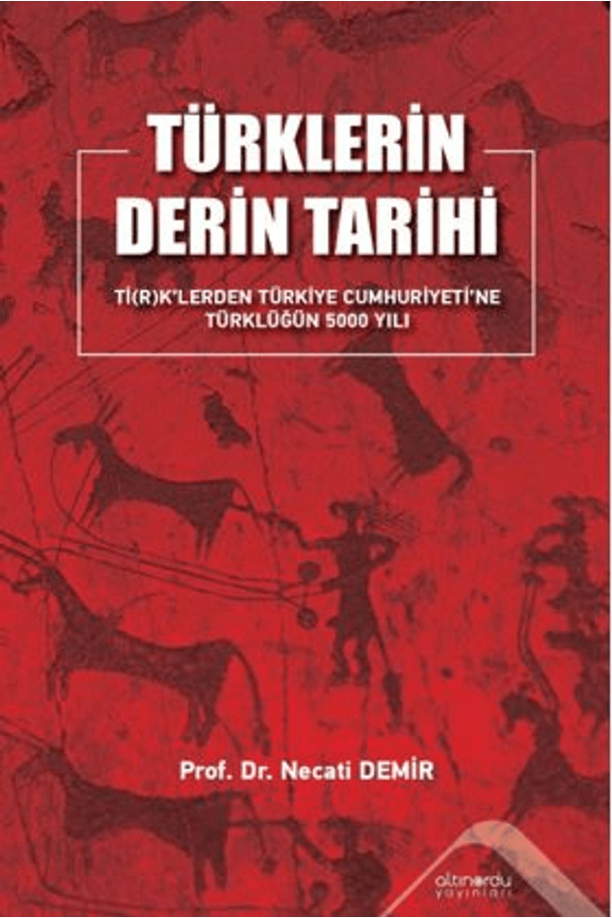 Altınordu Yayınları Türklerin Derin Tarihi Tİ(R)K’lerden Türkiye Cumhuriyetine Türklüğün 5000 Yılı / 9786258248586
