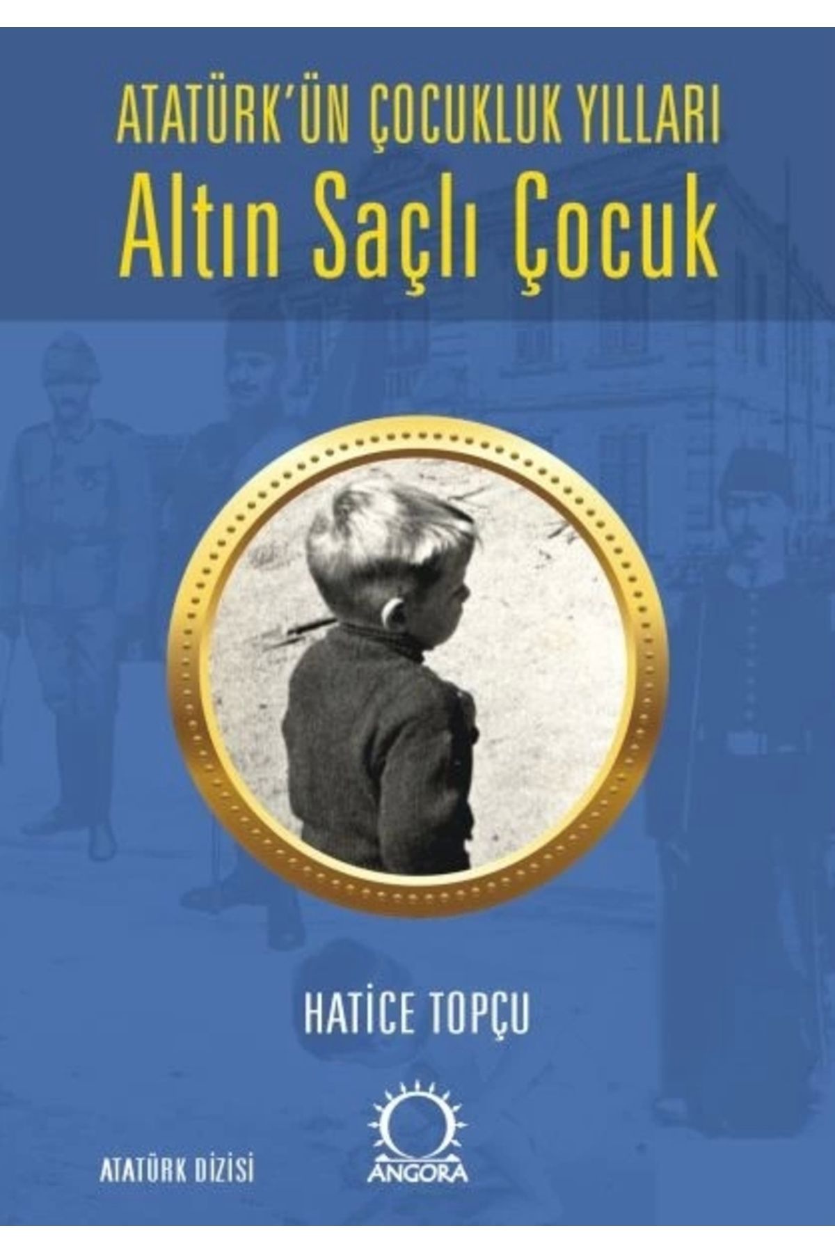 Angora Yayıncılık Altın Saçlı Çocuk Atatürk’ün Çocukluk Yılları