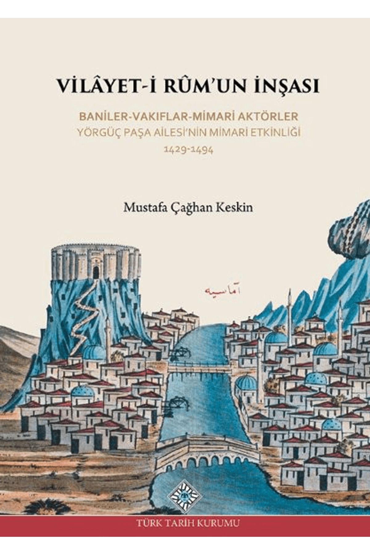 Türk Tarih Kurumu Yayınları Vilayet-İ Rum'un İnşası Baniler-Vakıflar-Mimari Aktörler Yörgüç Paşa Ailesi'nin Mimari Etkinliği ...