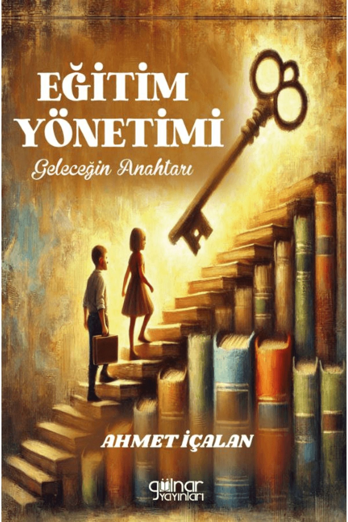 Gülnar Yayınları Eğitim Yönetimi: Geleceğin Anahtarı / Ahmet İçalan / Gülnar Yayınları / 9786255996862