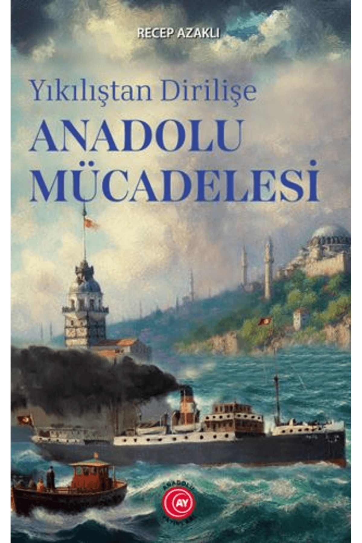 Anadolu Ay Yayınları Yıkılıştan Dirilişe Anadolu Mücadelesi / Recep Azaklı / Anadolu Ay Yayınları / 9786259776125