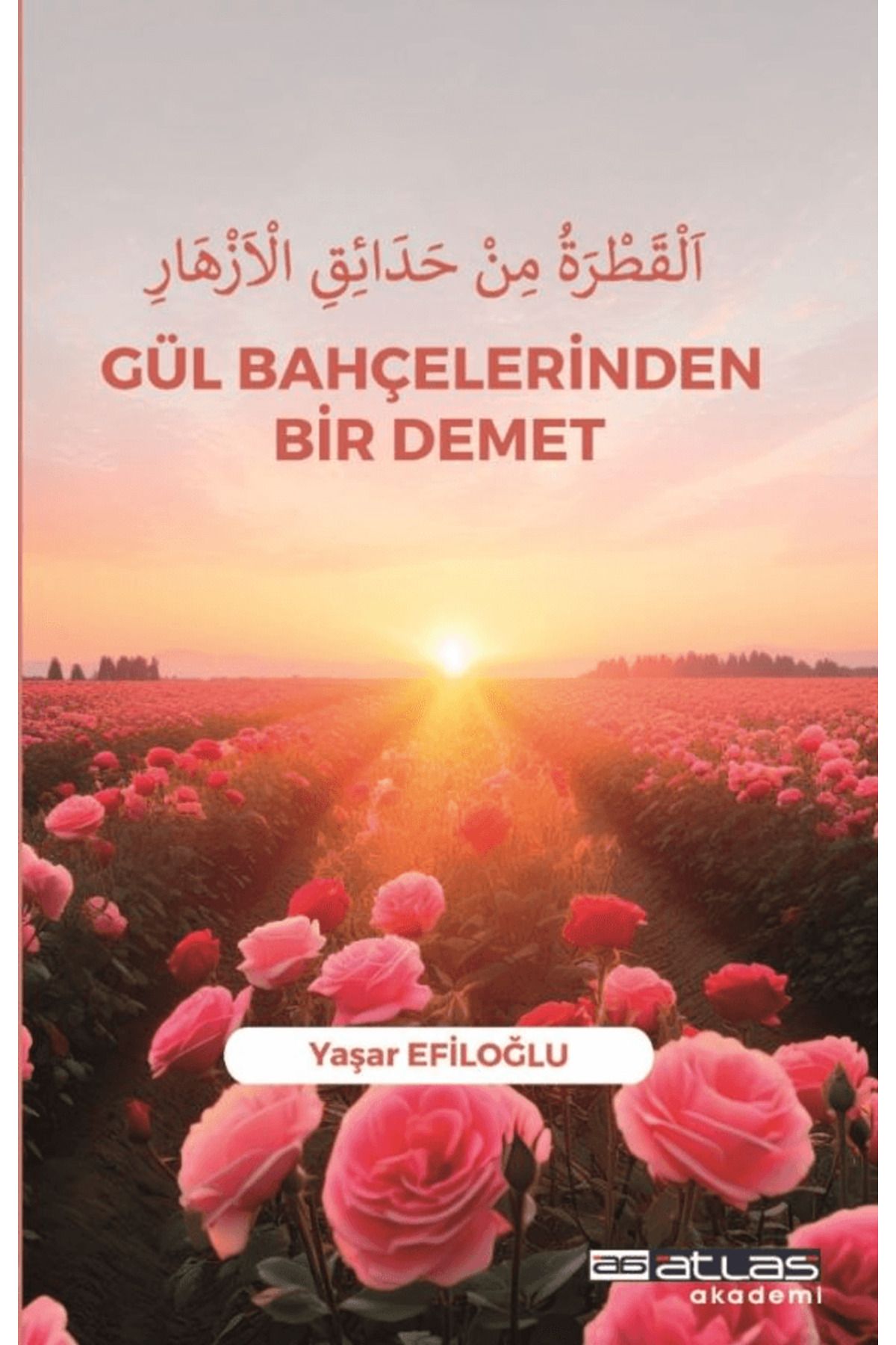 Atlas Akademi Gül Bahçelerinden Bir Demet / Yaşar Efiloğlu / Atlas Akademi / 9786258101799