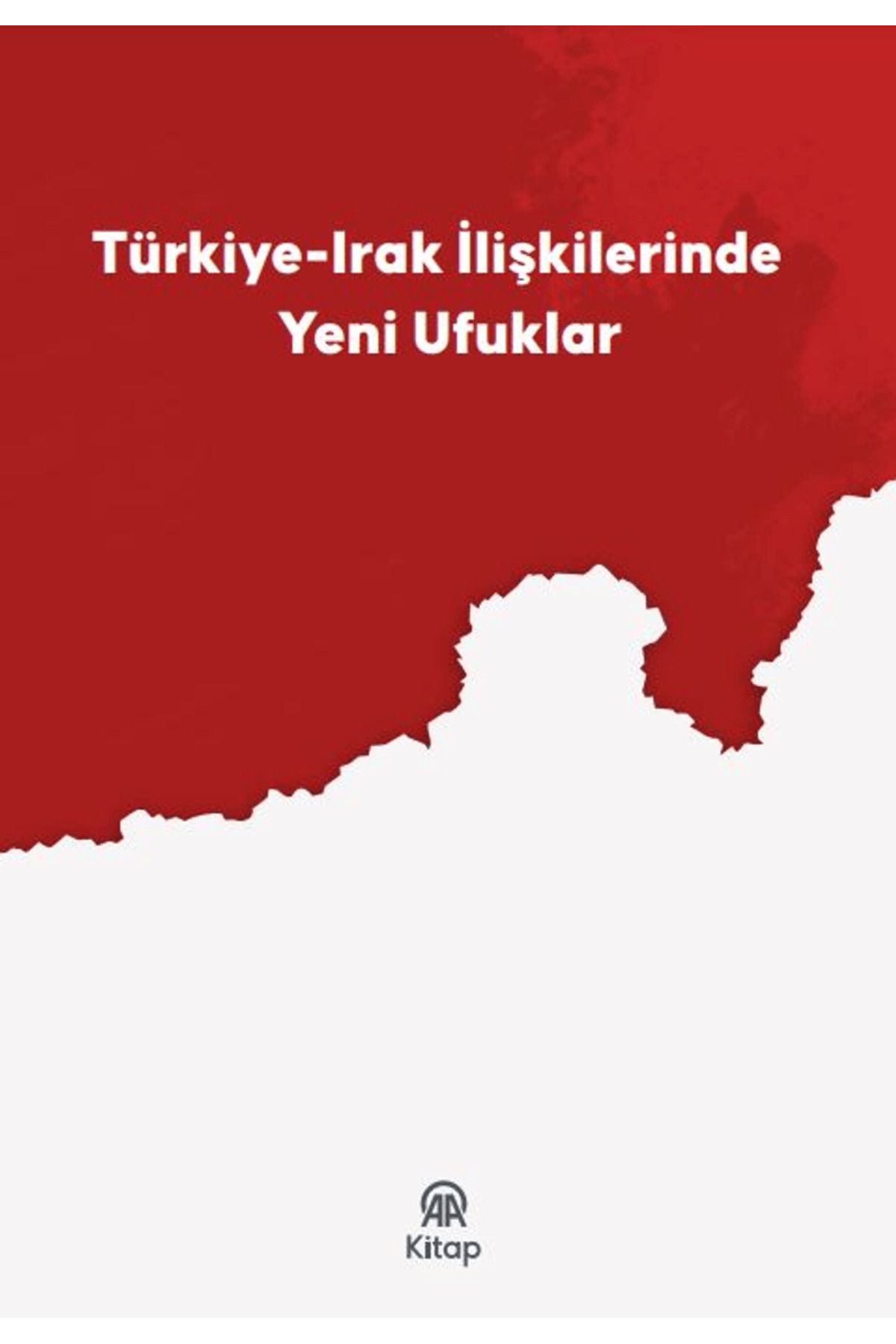 AA KİTAP Türkiye-Irak İlişkilerinde Yeni Ufuklar / Kolektif / AA Kitap / 9786259748634