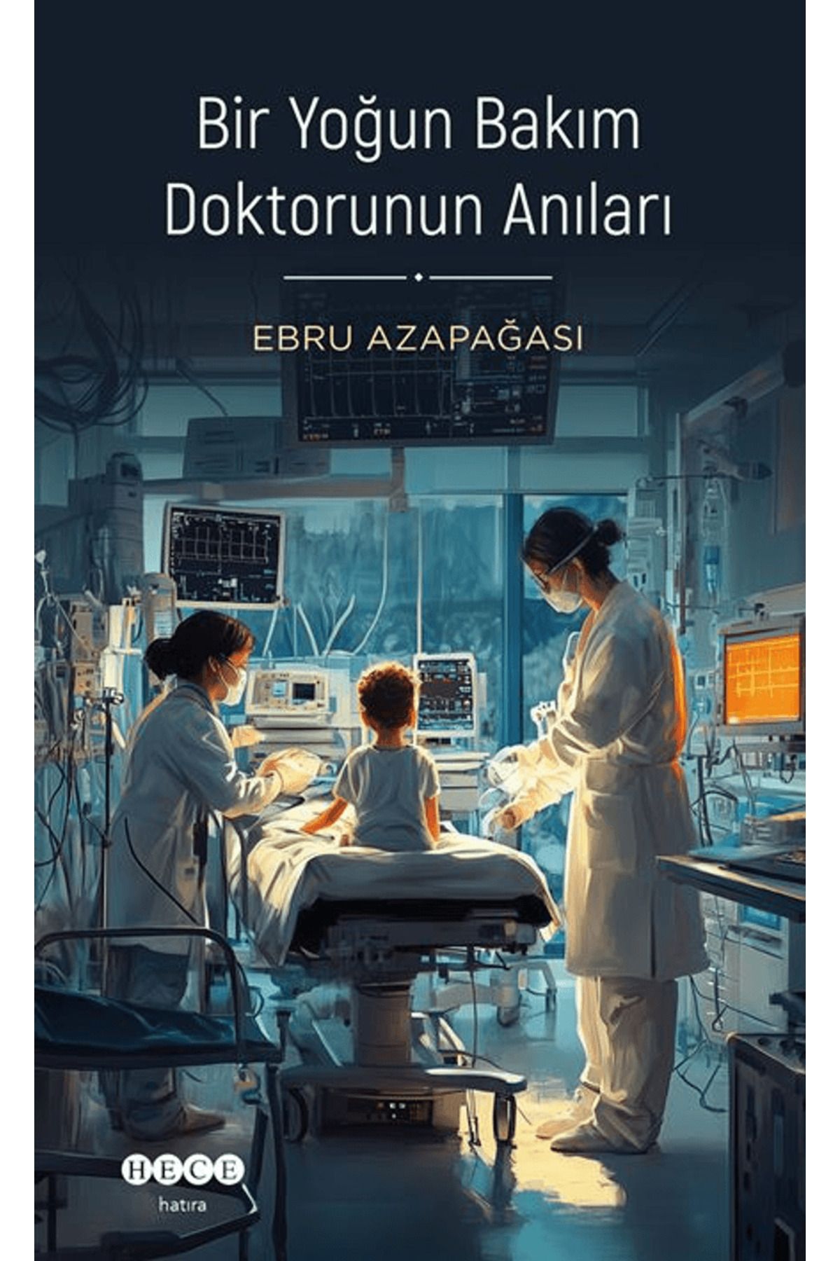 Hece Yayınları Bir Yoğun Bakım Doktorunun Anıları / Ebru Azapağası / Hece Yayınları / 9786256610934