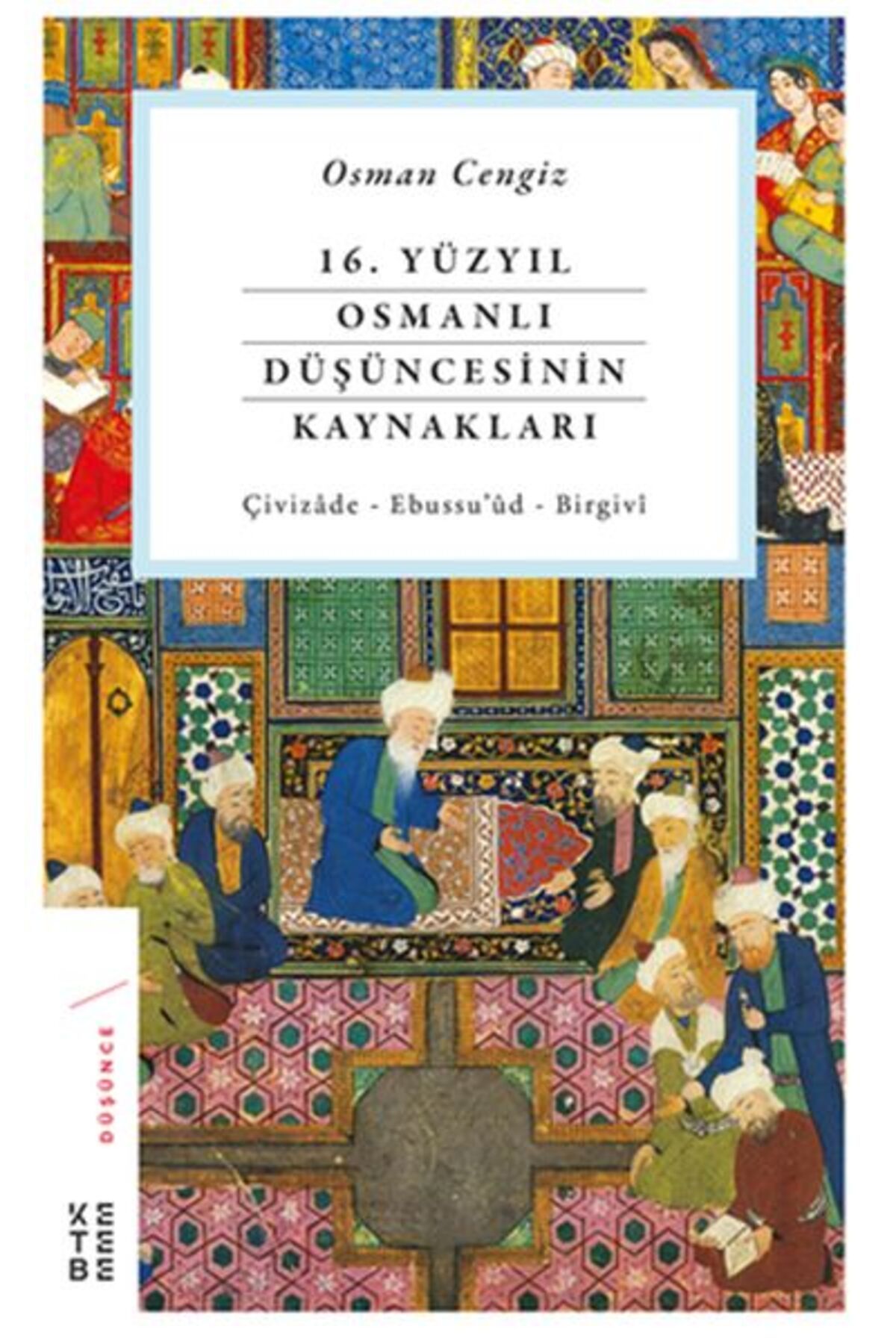 Ketebe Yayınları 16. Yüzyıl Osmanlı Düşüncesinin Kaynakları - Çivizâde - Ebussu’ûd - Birgivî