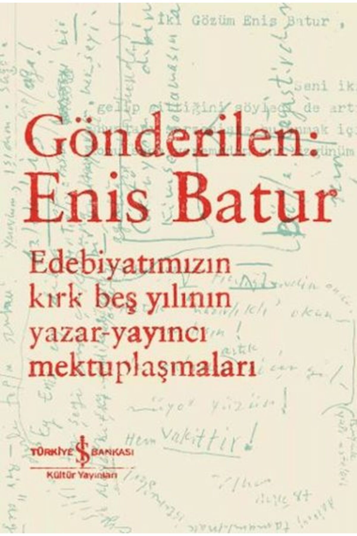 TÜRKİYE İŞ BANKASI KÜLTÜR YAYINLARI Gönderilen: Enis Batur - Edebiyatımızın Kırk Beş Yılının Yazar-Yayıncı Mektuplaşmaları
