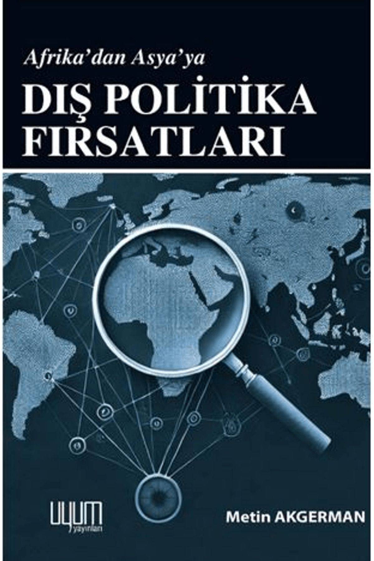 Uyum Yayınları Afrika’dan Asya’a Dış Politika Fırsatları / Metin Akgerman / Uyum Yayınları / 9786259798370