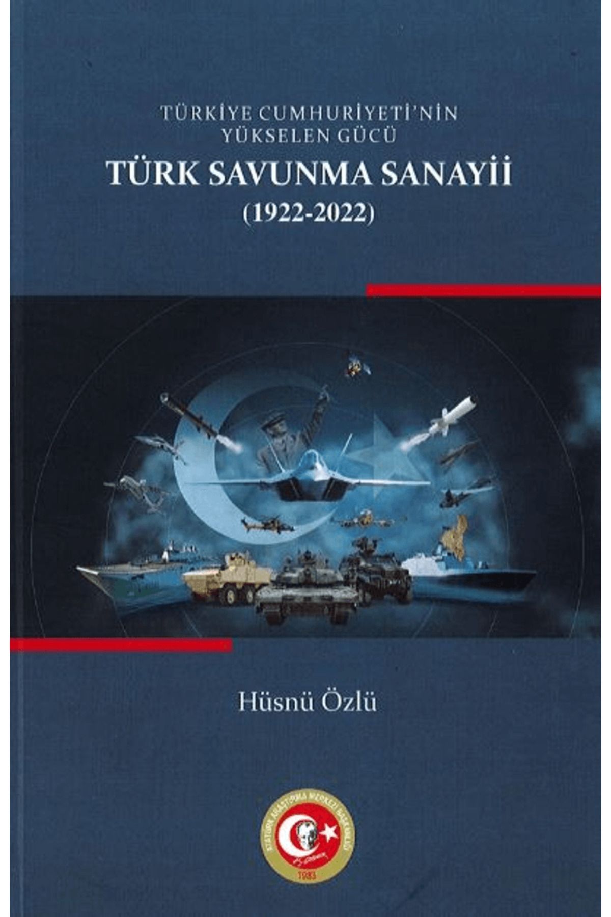 Atatürk Araştırma Merkezi Türkiye Cumhuriyetinin Yükselen Gücü: Türk Savunma Sanayii (1922-2022)