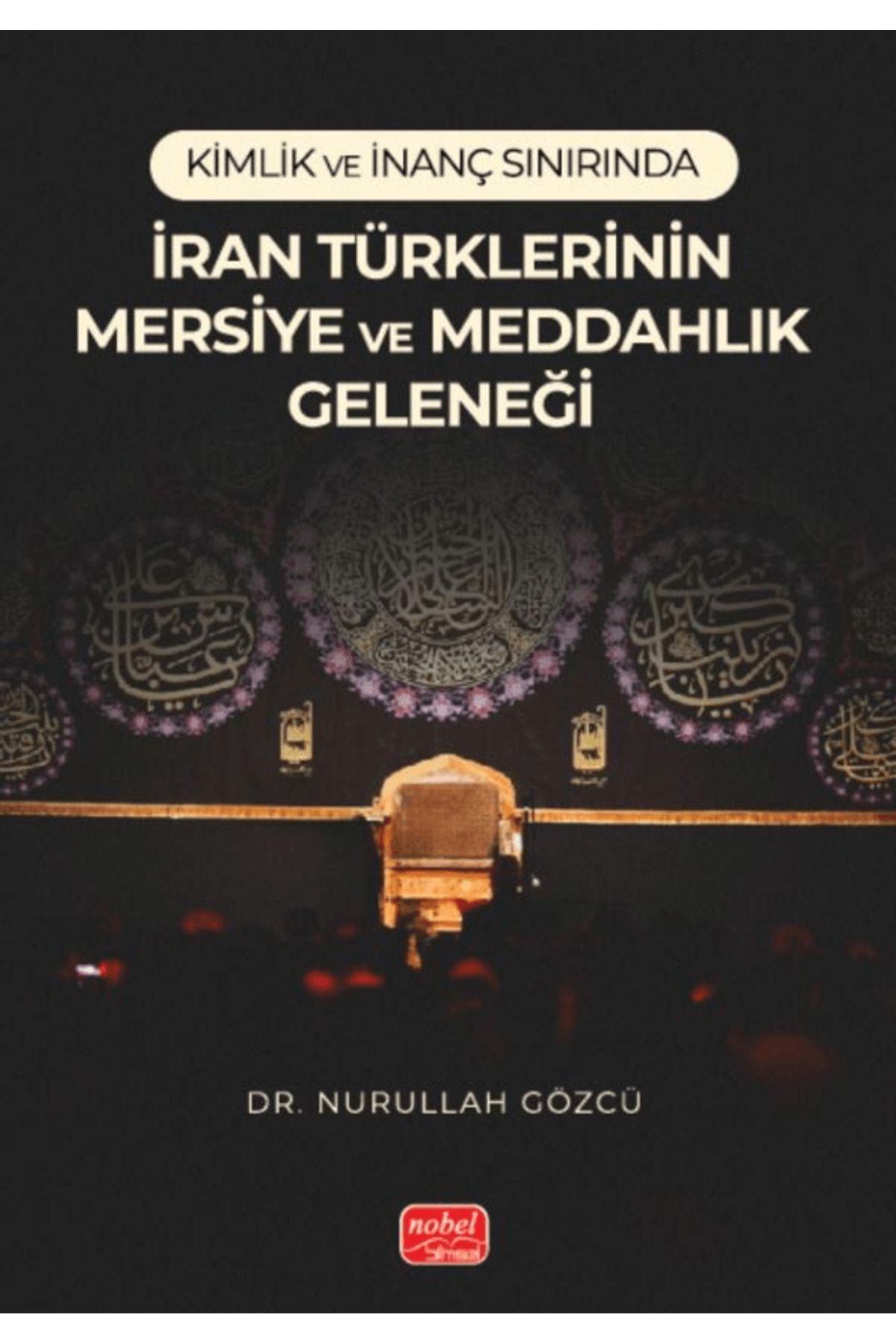 Nobel Bilimsel Eserler Kimlik ve İnanç Sınırında/ İran Türklerinin Mersiye ve Meddahlık Geleneği / 9786253761424