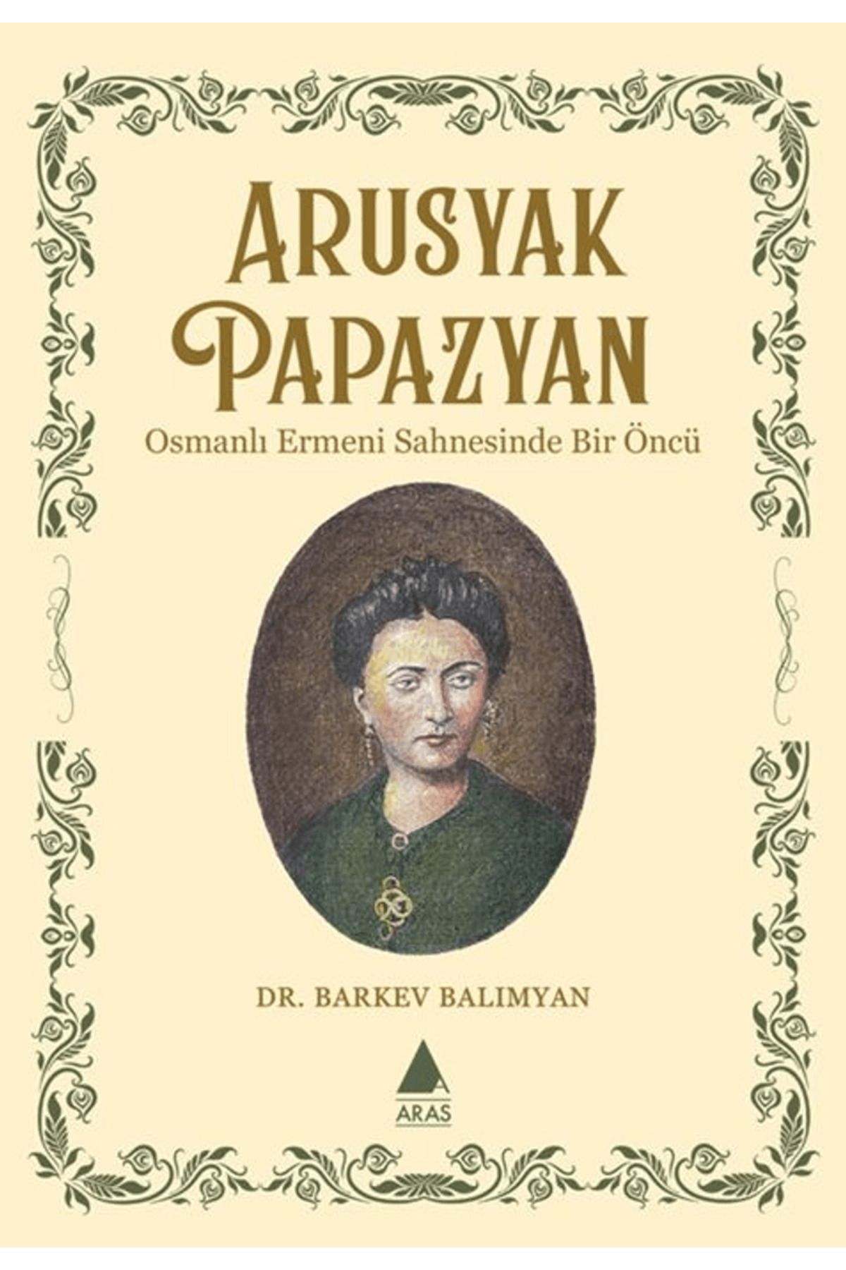 Aras Yayıncılık Arusyak Papazyan/ Osmanlı Ermeni Sahnesinde Bir Öncü / Aras Yayıncılık / 9786257460613