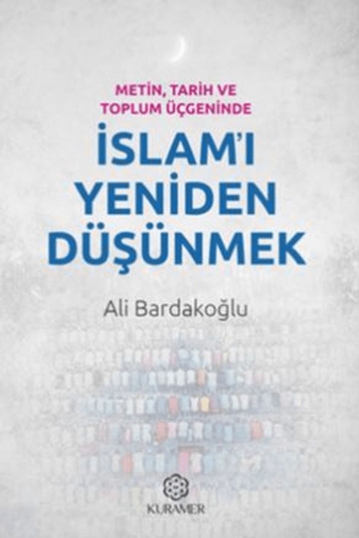 Kuramer Yayınları Metin, Tarih ve Toplum Üçgeninde İslam'ı Yeniden Düşünmek / Kuramer Yayınları / 9786059437615