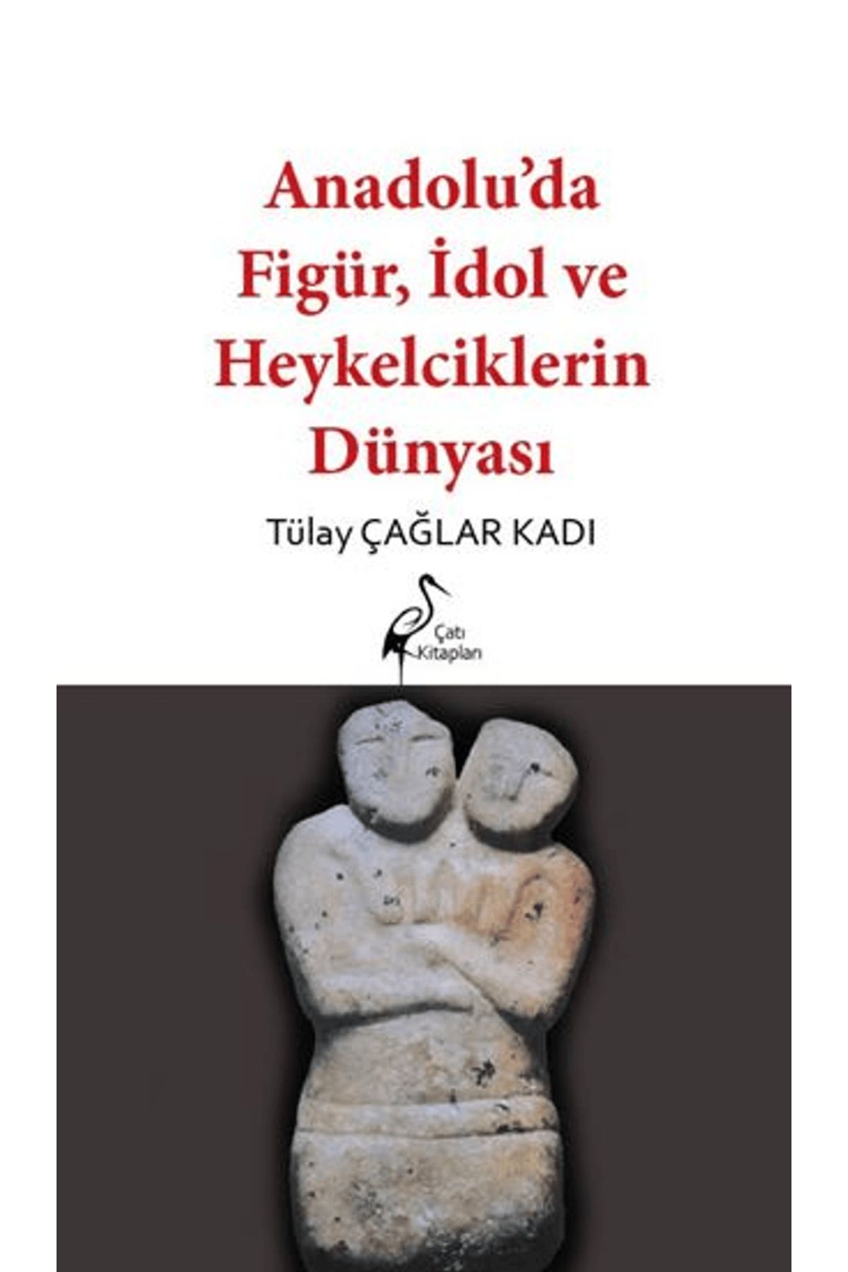 Çatı Kitapları Anadolu’da Figür, İdol ve Heykelciklerin Dünyası / Çatı Kitapları / 9786259529233