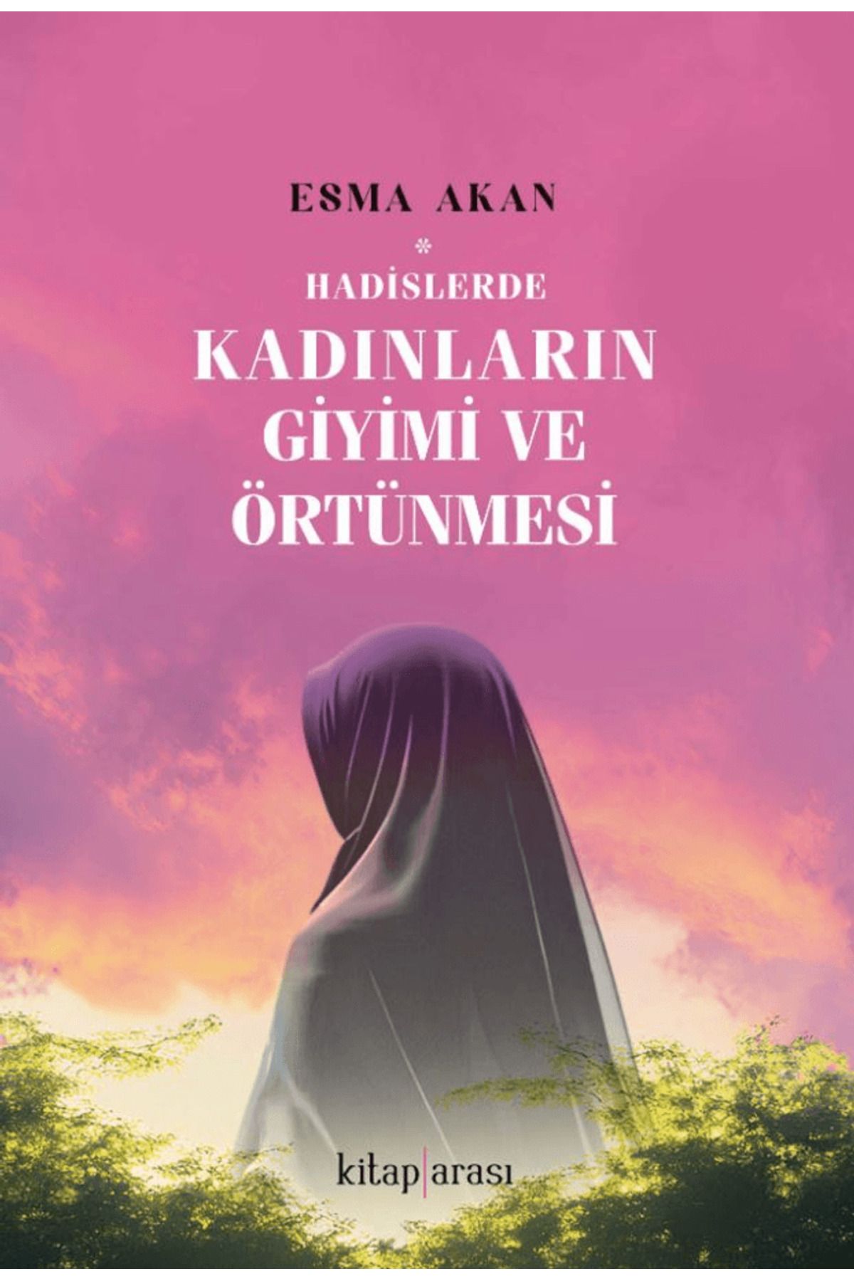 Kitap Arası Hadislerde Kadınların Giyimi ve Örtünmesi / Esma Akan / Kitap Arası / 9786257788601