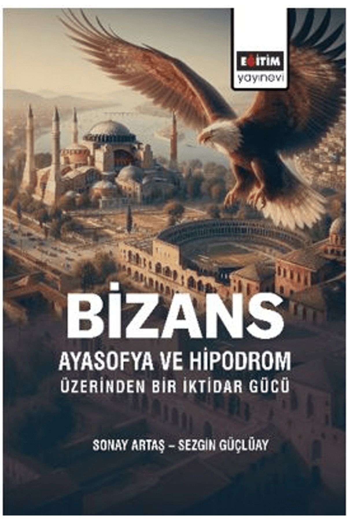 Eğitim Yayınevi Bizans Ayasofya ve Hipodrom Üzerinden Bir İktidar Gücü / 9786255971951