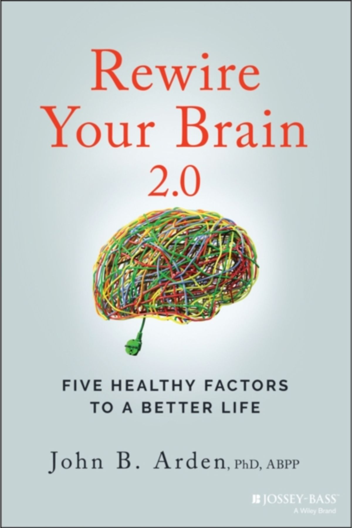 Jossey-Bass Rewire Your Brain 2.0 : Five Healthy Factors to a Better Life