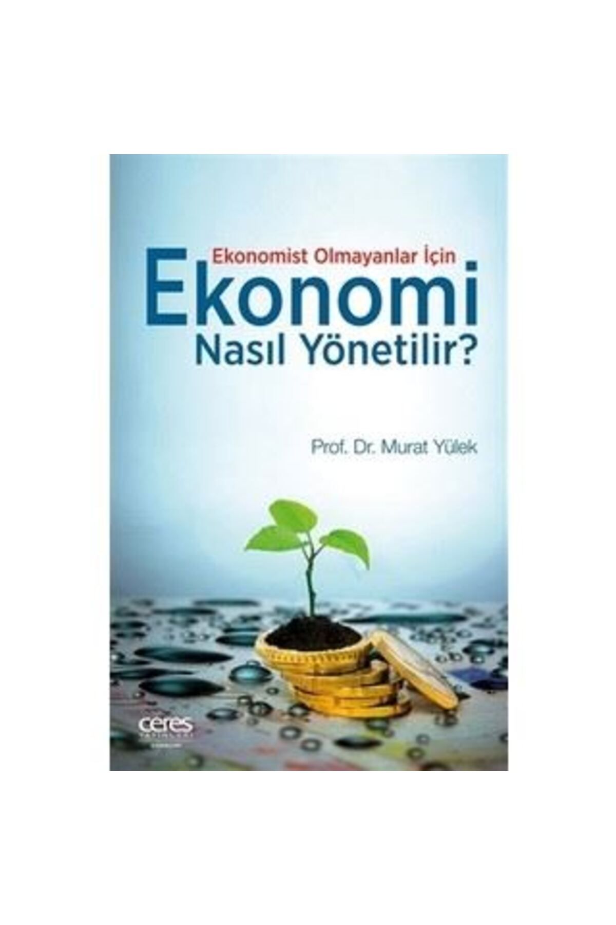 Ceres Yayınları Ekonomist Olmayanlar İçin Ekonomi Nasıl Yönetilir?