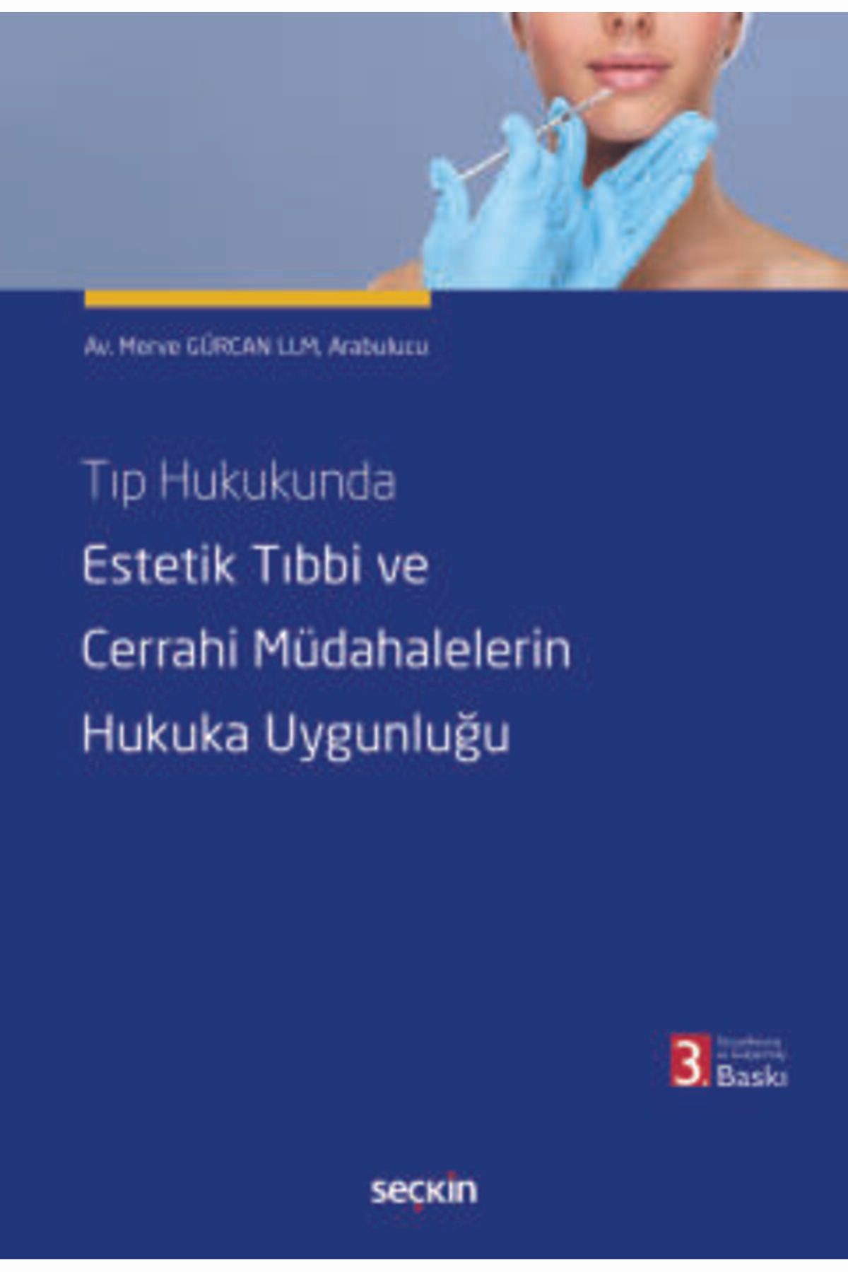 Seçkin Yayıncılık Tıp Hukukunda Estetik Tıbbi ve Cerrahi Müdahalelerin Hukuka Uygunluğu Merve Gürcan 3. Baskı, Mayıs 2