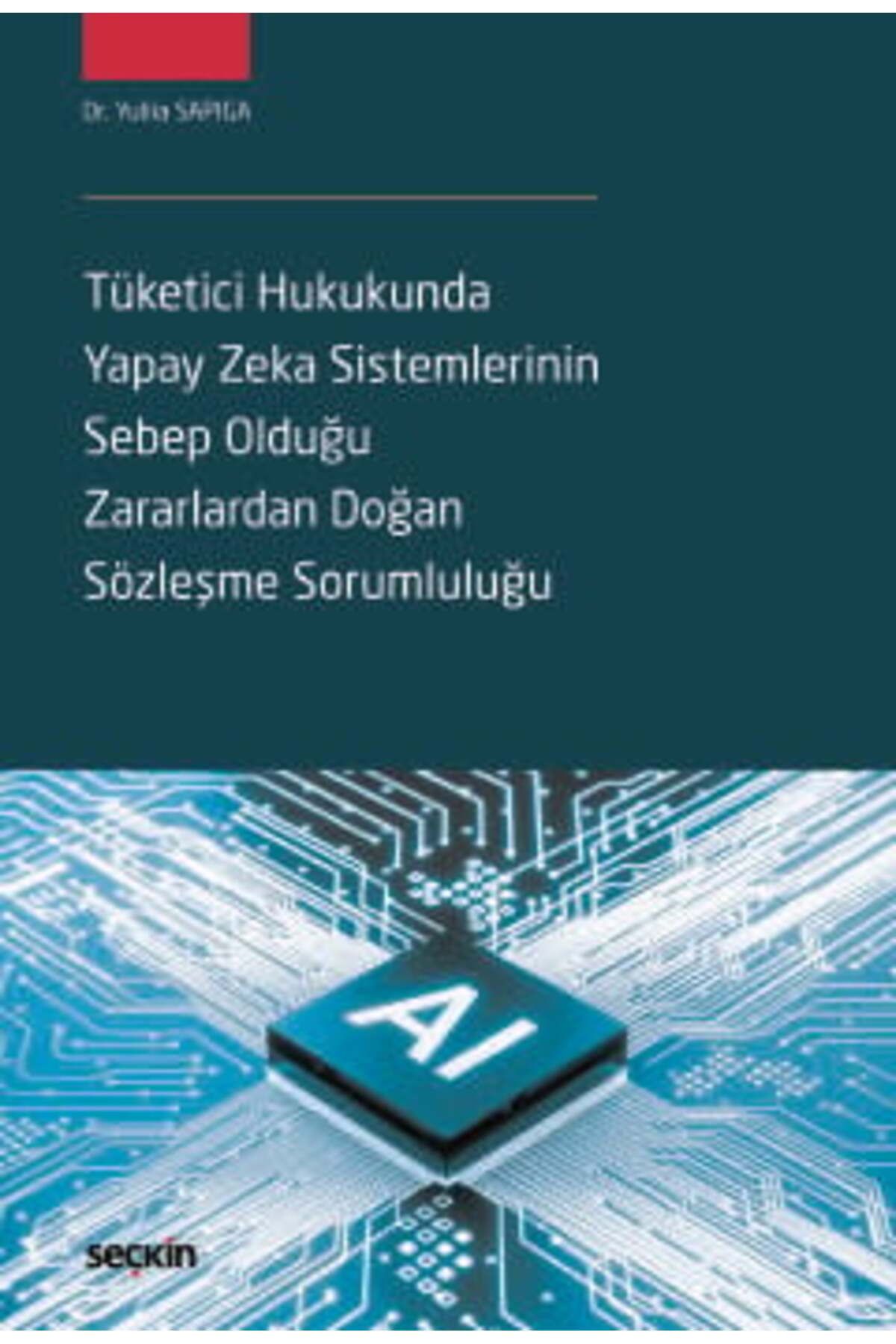 Seçkin Yayıncılık Tüketici Hukukunda Yapay Zeka Sistemlerinin Sebep Olduğu Zararlardan Doğan Sözleşme Sorumluluğu Dr.