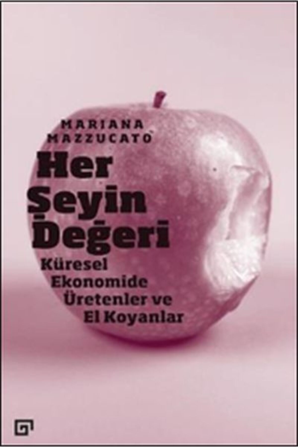 Koç Üniversitesi Yayınları Her Şeyin Değeri - Küresel Ekonomide Üretenler ve El Koyanlar